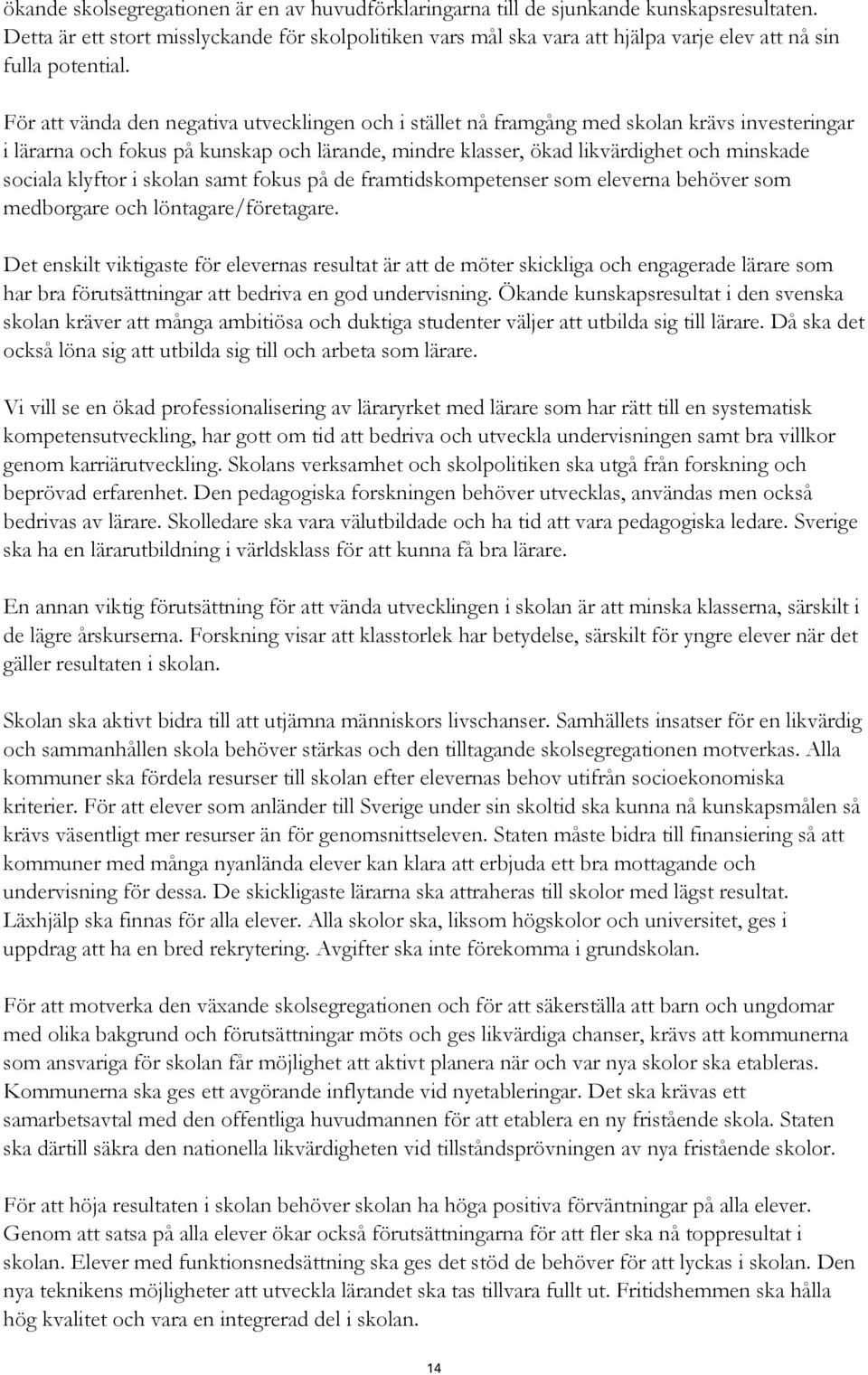 För att vända den negativa utvecklingen och i stället nå framgång med skolan krävs investeringar i lärarna och fokus på kunskap och lärande, mindre klasser, ökad likvärdighet och minskade sociala