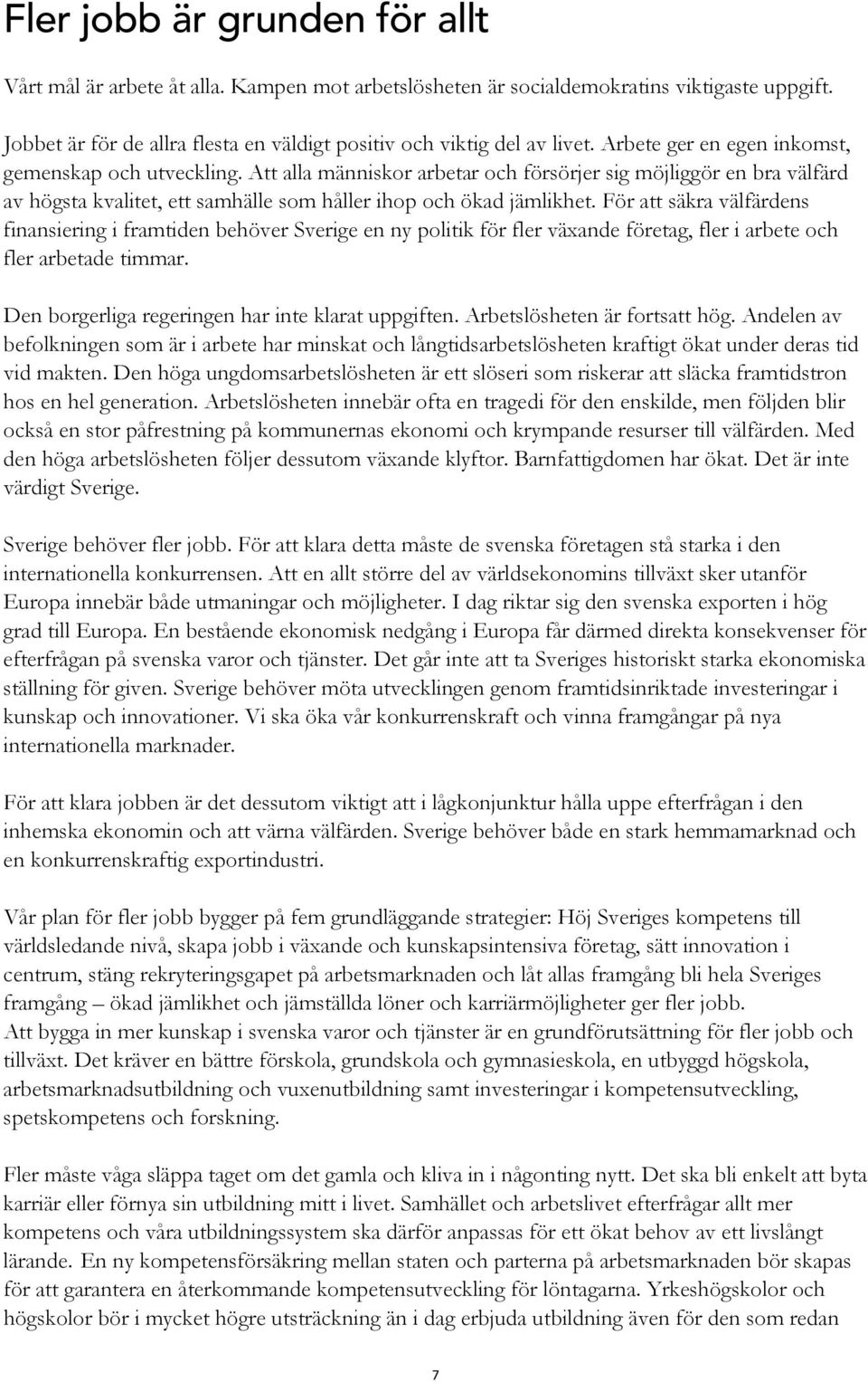 För att säkra välfärdens finansiering i framtiden behöver Sverige en ny politik för fler växande företag, fler i arbete och fler arbetade timmar. Den borgerliga regeringen har inte klarat uppgiften.