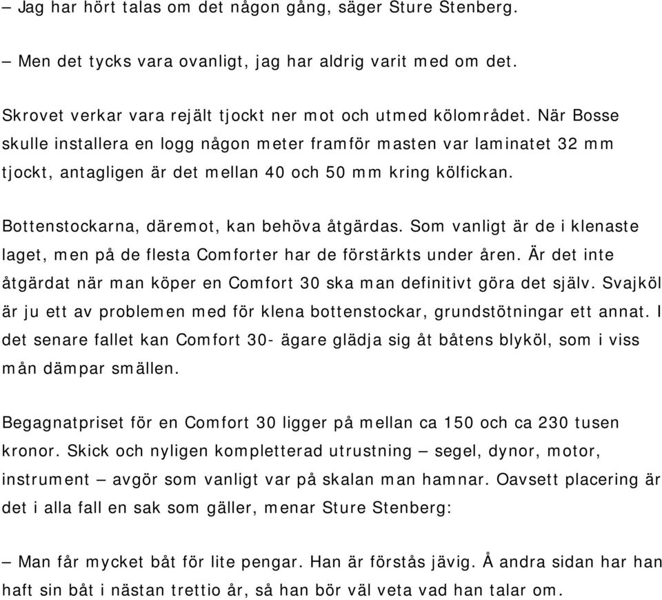 Som vanligt är de i klenaste laget, men på de flesta Comforter har de förstärkts under åren. Är det inte åtgärdat när man köper en Comfort 30 ska man definitivt göra det själv.