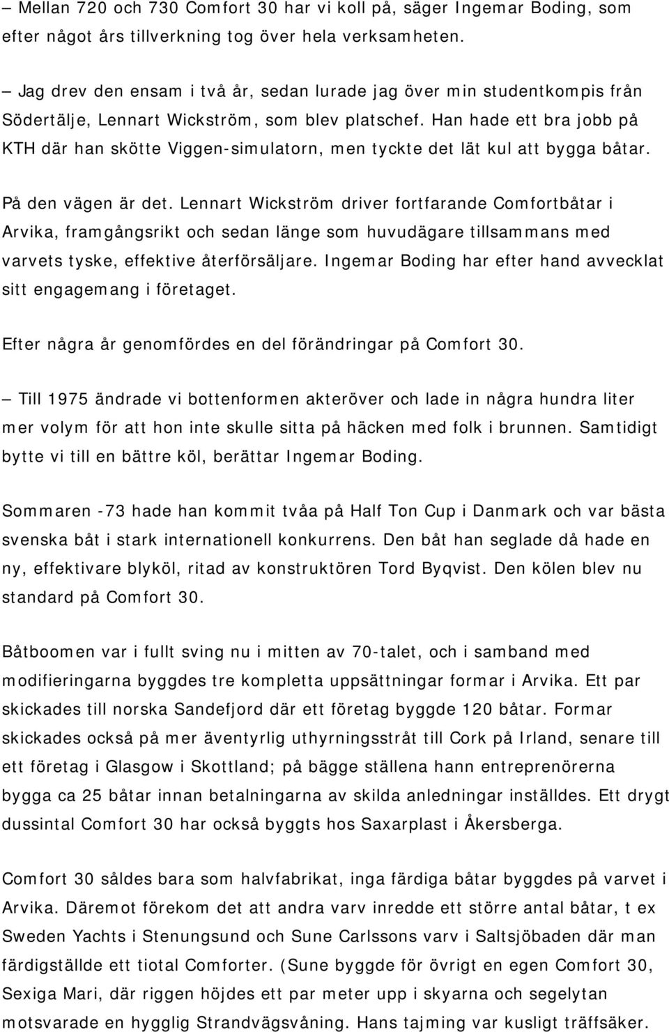 Han hade ett bra jobb på KTH där han skötte Viggen-simulatorn, men tyckte det lät kul att bygga båtar. På den vägen är det.