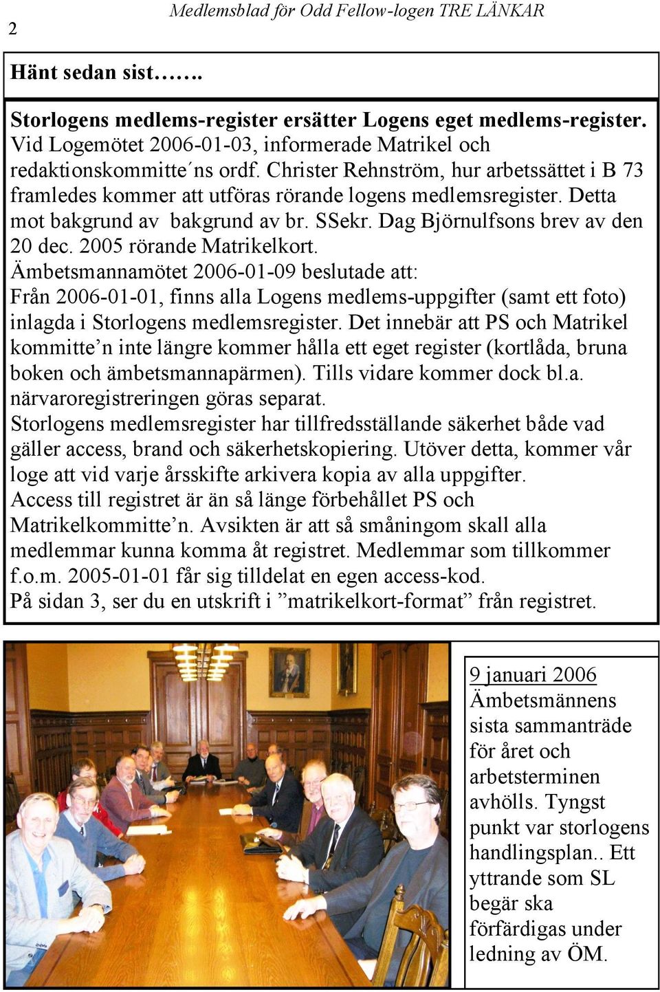 2005 rörande Matrikelkort. Ämbetsmannamötet 2006-01-09 beslutade att: Från 2006-01-01, finns alla Logens medlems-uppgifter (samt ett foto) inlagda i Storlogens medlemsregister.