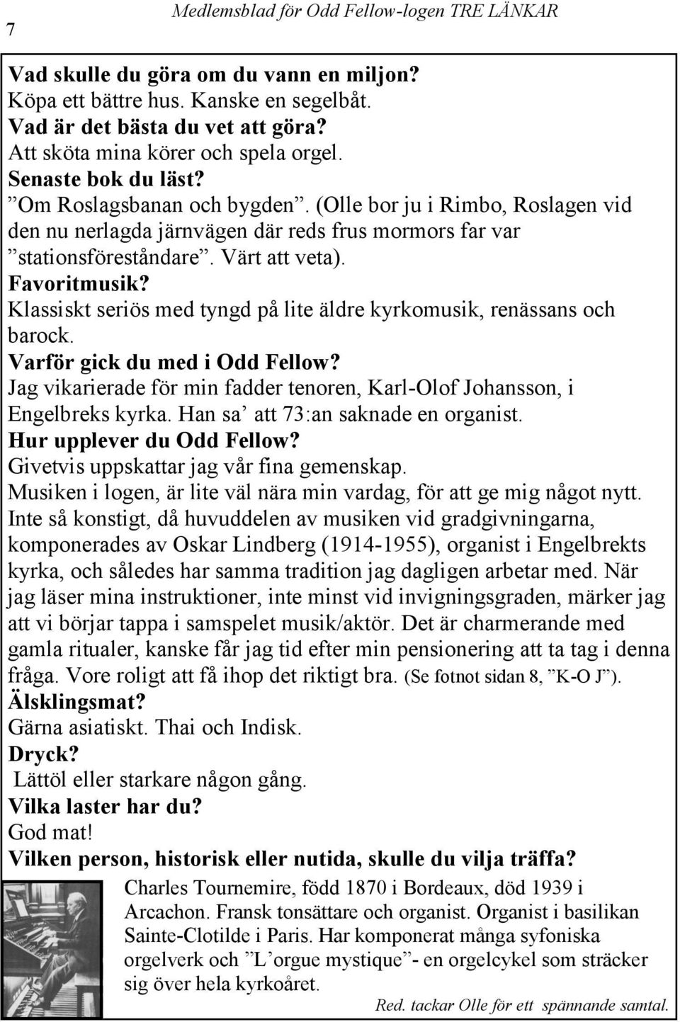 Klassiskt seriös med tyngd på lite äldre kyrkomusik, renässans och barock. Varför gick du med i Odd Fellow? Jag vikarierade för min fadder tenoren, Karl-Olof Johansson, i Engelbreks kyrka.