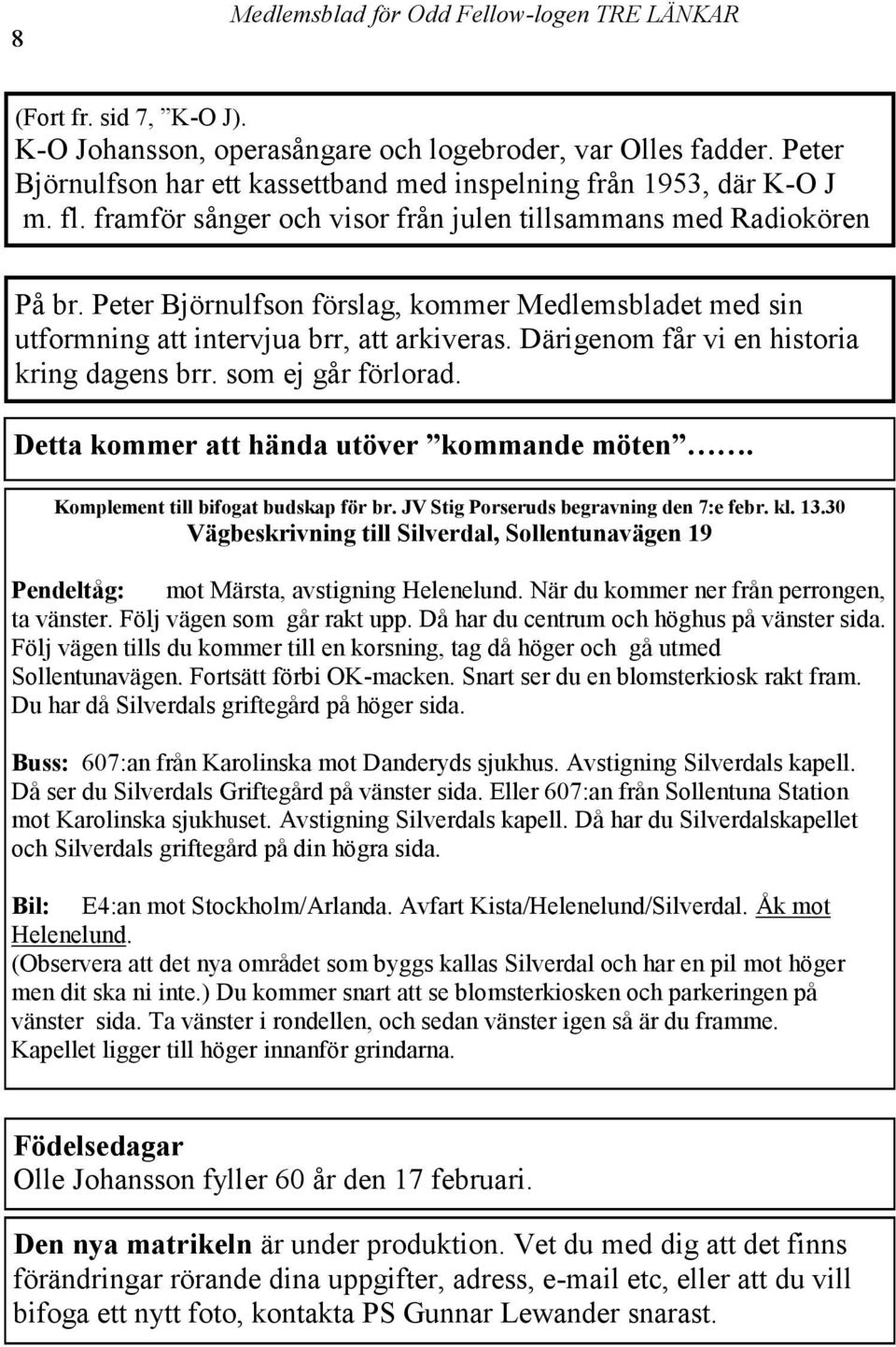 Därigenom får vi en historia kring dagens brr. som ej går förlorad. Detta kommer att hända utöver kommande möten. Komplement till bifogat budskap för br. JV Stig Porseruds begravning den 7:e febr. kl.