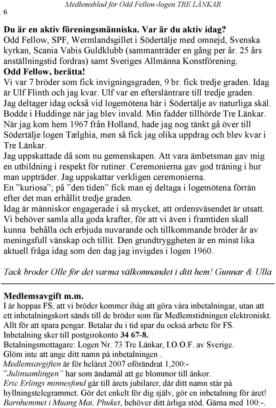 Ulf var en eftersläntrare till tredje graden. Jag deltager idag också vid logemötena här i Södertälje av naturliga skäl. Bodde i Huddinge när jag blev invald. Min fadder tillhörde Tre Länkar.