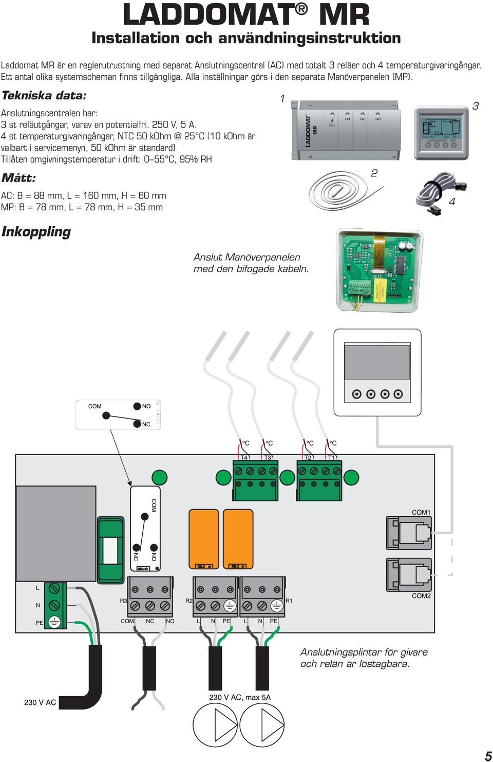 4 st temperaturgivaringångar, NTC 50 kohm @ 25 C (10 kohm är valbart i servicemenyn, 50 kohm är standard) Tillåten omgivningstemperatur i drift: 0 55 C, 95% RH Mått: AC: B = 88 mm, L =