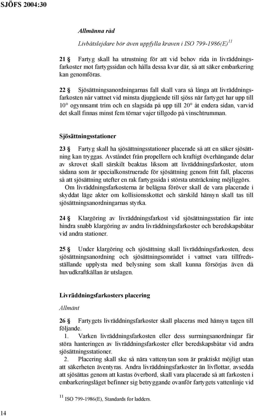 22 Sjösättningsanordningarnas fall skall vara så långa att livräddningsfarkosten når vattnet vid minsta djupgående till sjöss när fartyget har upp till 10 ogynnsamt trim och en slagsida på upp till