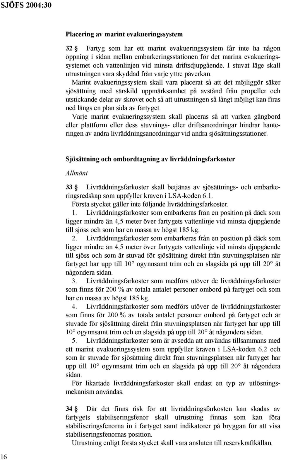 Marint evakueringssystem skall vara placerat så att det möjliggör säker sjösättning med särskild uppmärksamhet på avstånd från propeller och utstickande delar av skrovet och så att utrustningen så