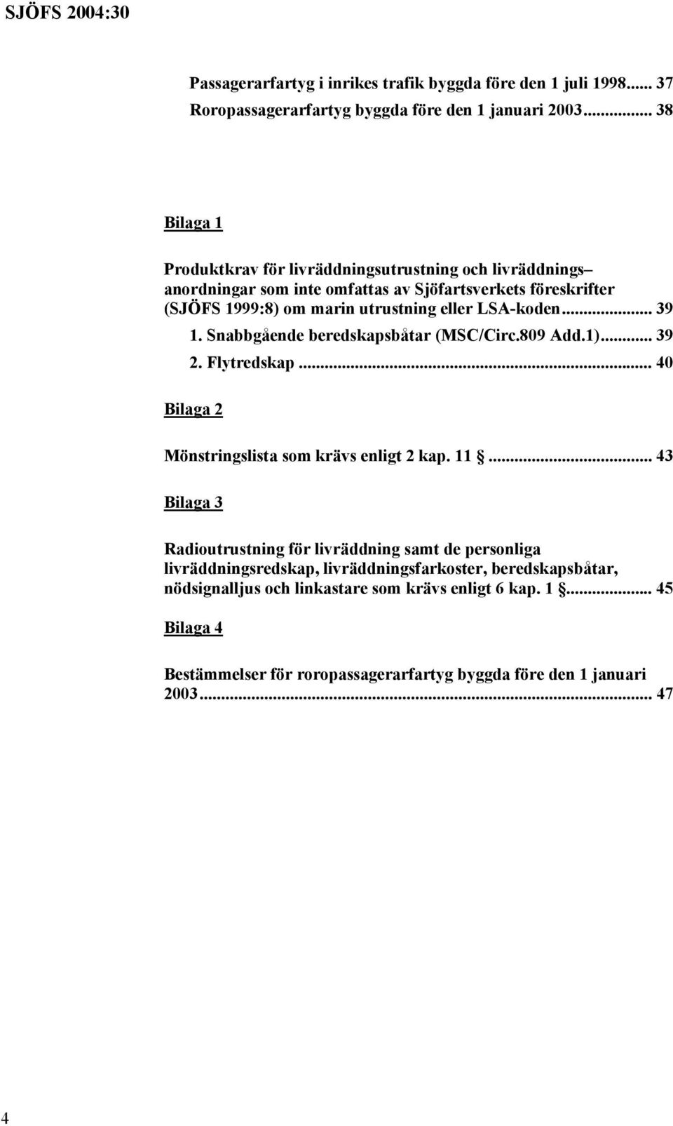 LSA-koden... 39 1. Snabbgående beredskapsbåtar (MSC/Circ.809 Add.1)... 39 2. Flytredskap... 40 Bilaga 2 Mönstringslista som krävs enligt 2 kap. 11.