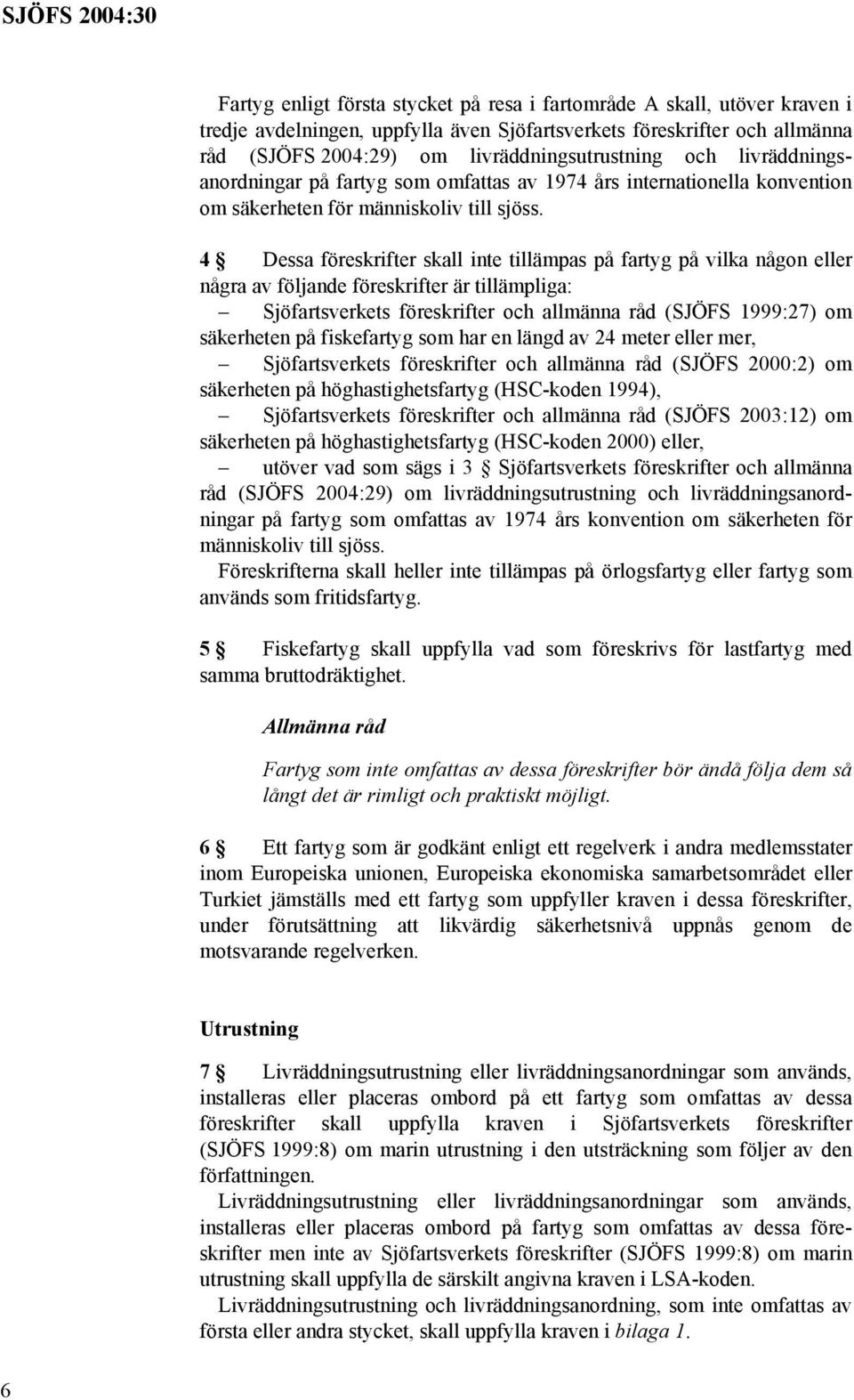 4 Dessa föreskrifter skall inte tillämpas på fartyg på vilka någon eller några av följande föreskrifter är tillämpliga: Sjöfartsverkets föreskrifter och allmänna råd (SJÖFS 1999:27) om säkerheten på