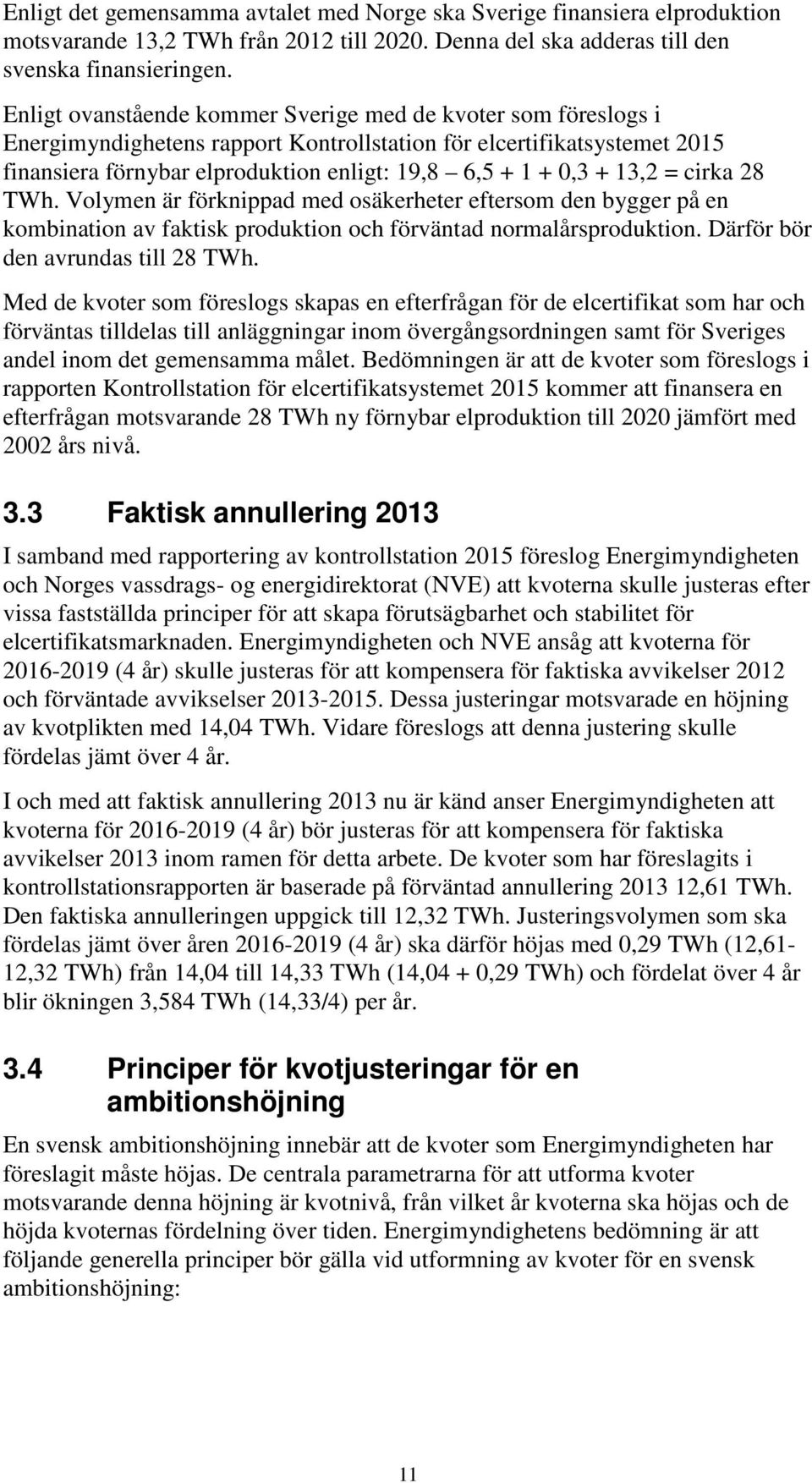 13,2 = cirka 28 TWh. Volymen är förknippad med osäkerheter eftersom den bygger på en kombination av faktisk produktion och förväntad normalårsproduktion. Därför bör den avrundas till 28 TWh.