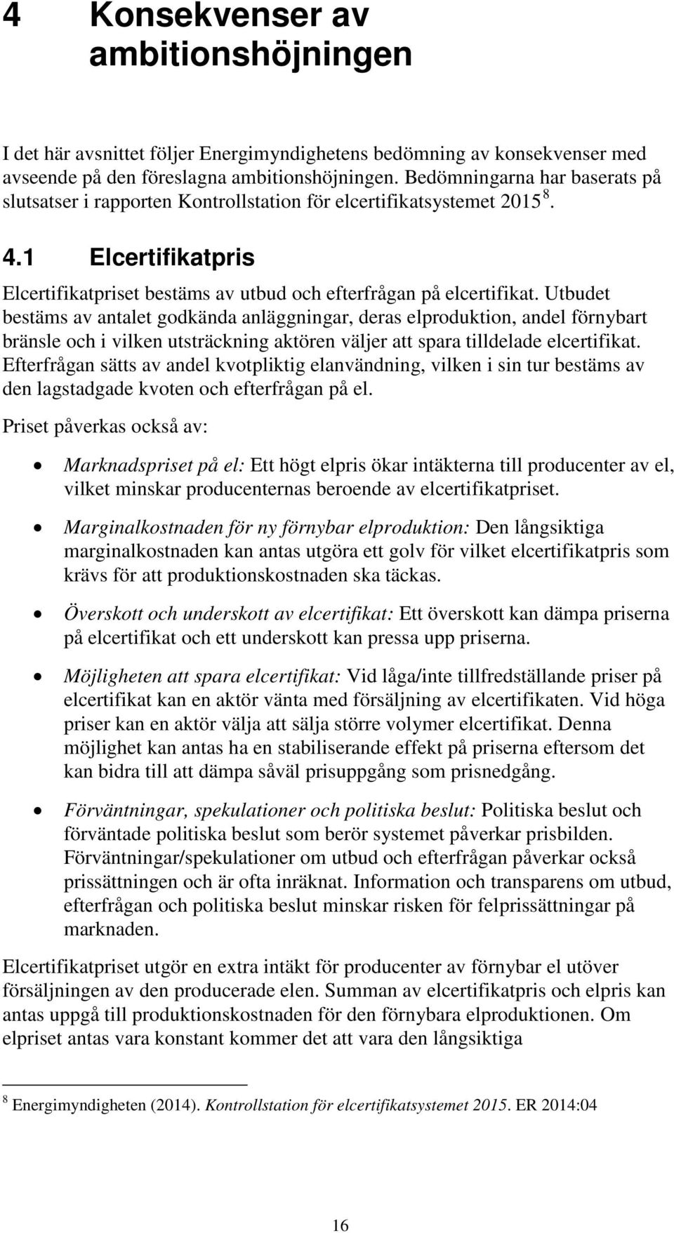 Utbudet bestäms av antalet godkända anläggningar, deras elproduktion, andel förnybart bränsle och i vilken utsträckning aktören väljer att spara tilldelade elcertifikat.