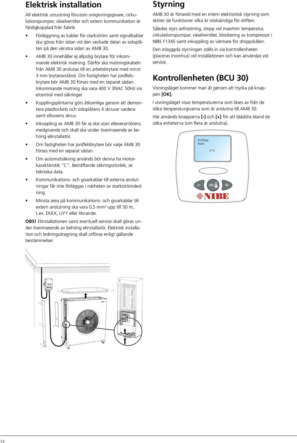 Förläggning av kablar för starkström samt signalkablar ska göras från sidan vid den veckade delan av sidoplåten på den vänstra sidan av AB 30.
