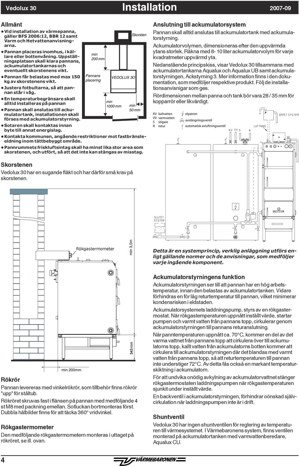 En temperaturbegränsare skall alltid installeras på pannan Pannan skall anslutas till ackumulatortank, installationen skall förses med ackumulatorstyrning.