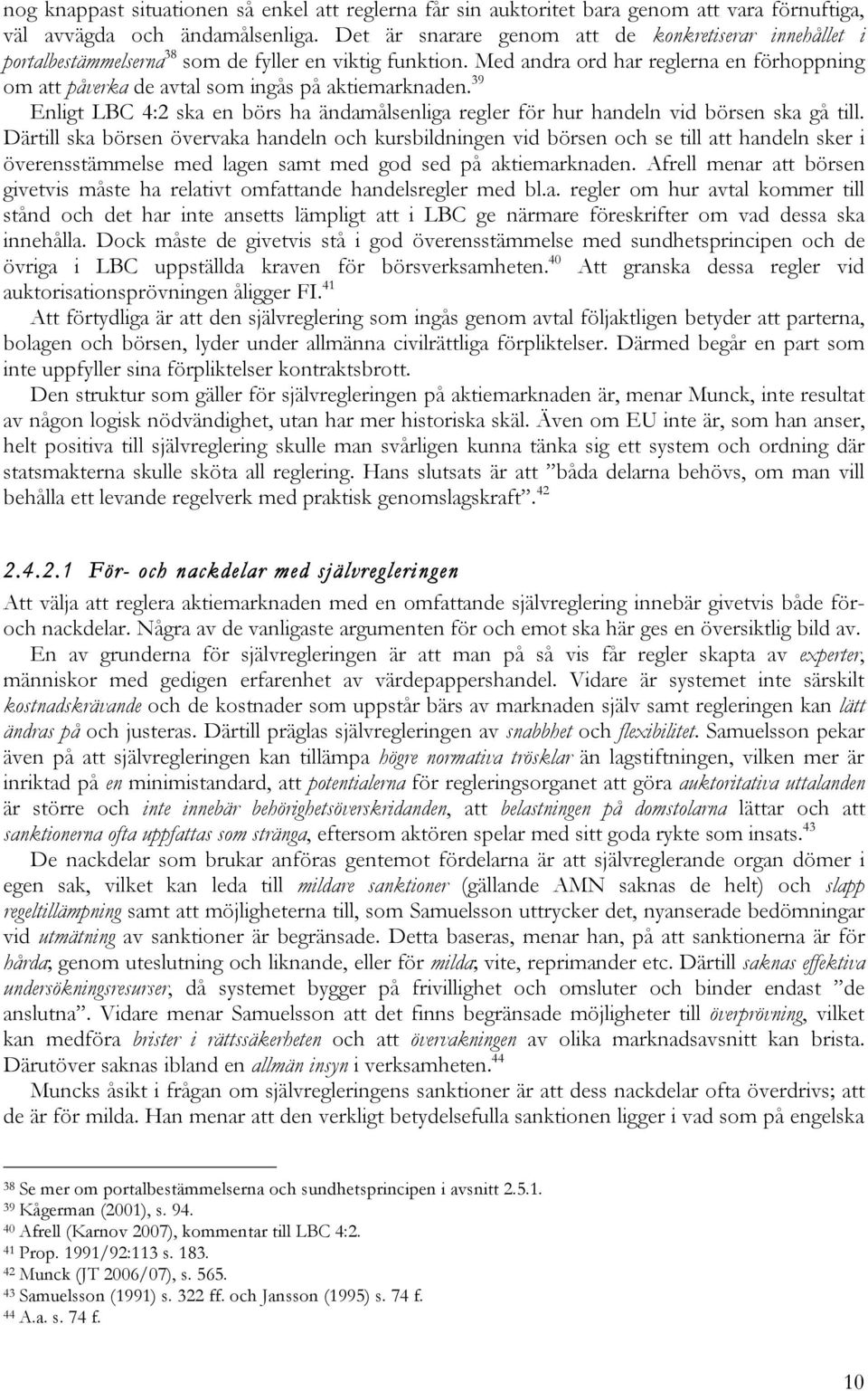 Med andra ord har reglerna en förhoppning om att påverka de avtal som ingås på aktiemarknaden. 39 Enligt LBC 4:2 ska en börs ha ändamålsenliga regler för hur handeln vid börsen ska gå till.