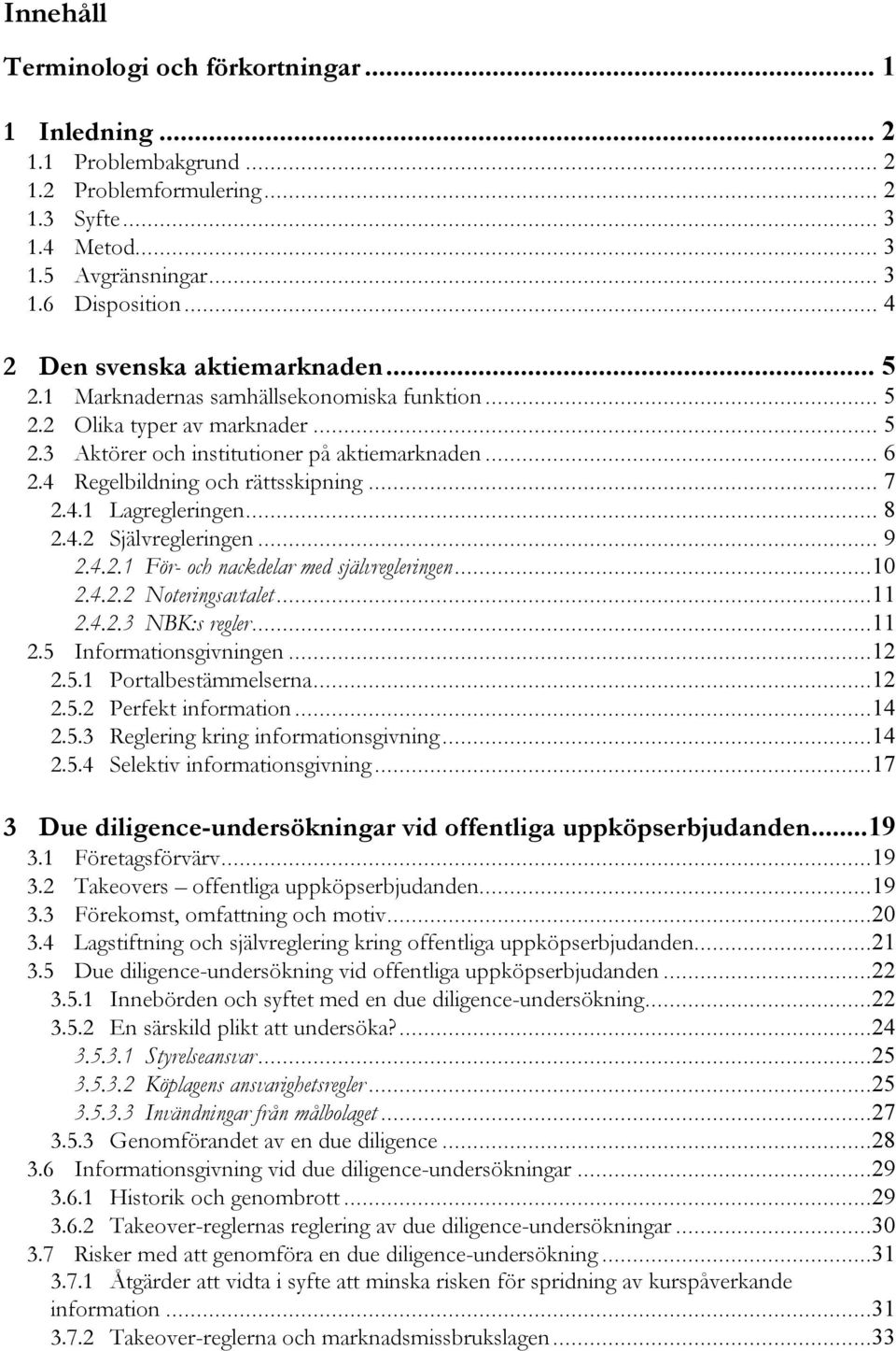 4 Regelbildning och rättsskipning... 7 2.4.1 Lagregleringen... 8 2.4.2 Självregleringen... 9 2.4.2.1 För- och nackdelar med självregleringen...10 2.4.2.2 Noteringsavtalet...11 2.4.2.3 NBK:s regler.