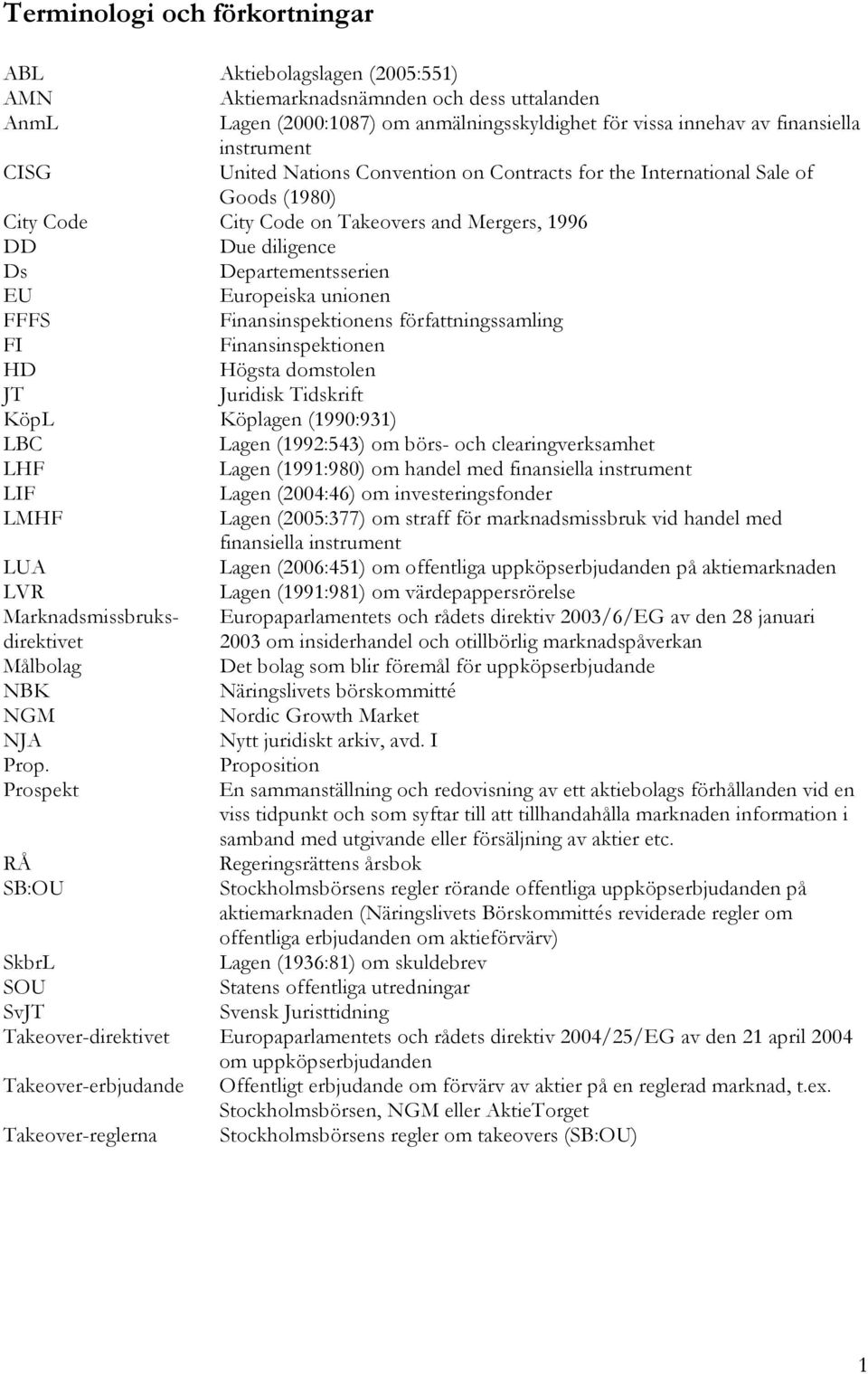 FFFS Finansinspektionens författningssamling FI Finansinspektionen HD Högsta domstolen JT Juridisk Tidskrift KöpL Köplagen (1990:931) LBC Lagen (1992:543) om börs- och clearingverksamhet LHF Lagen