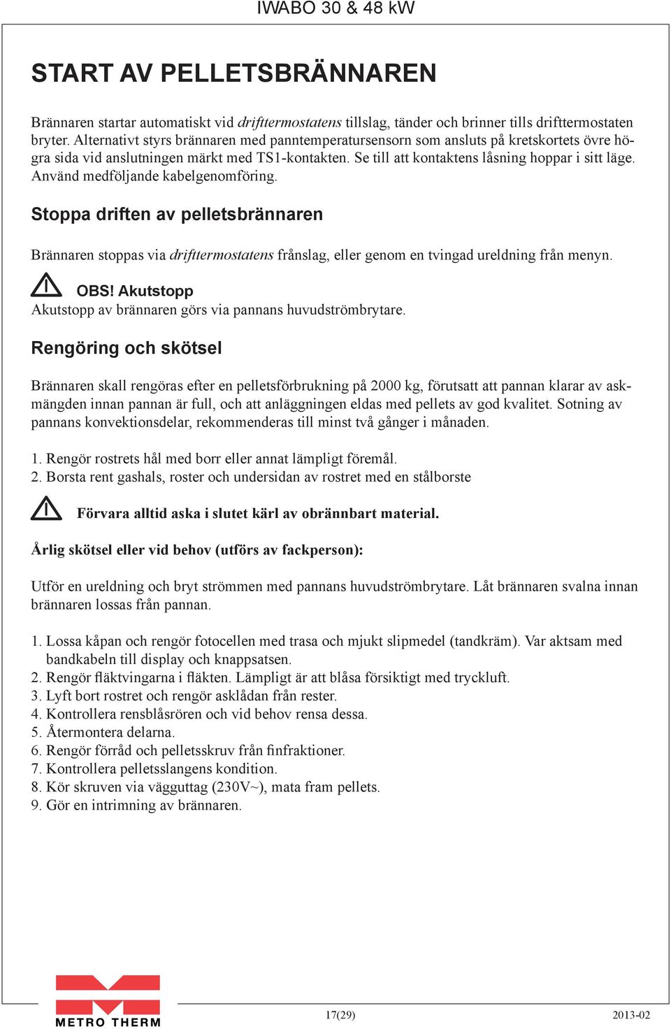 Använd medföljande kabelgenomföring. Stoppa driften av pelletsbrännaren Brännaren stoppas via drifttermostatens frånslag, eller genom en tvingad ureldning från menyn. OBS!