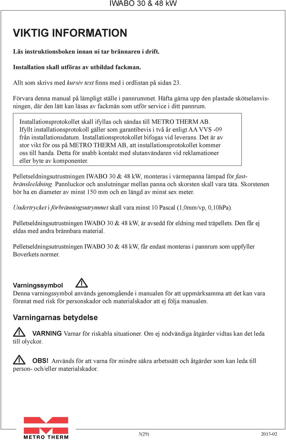 Installationsprotokollet skall ifyllas och sändas till METRO THERM AB. Ifyllt installationsprotokoll gäller som garantibevis i två år enligt AA VVS -09 från installationsdatum.