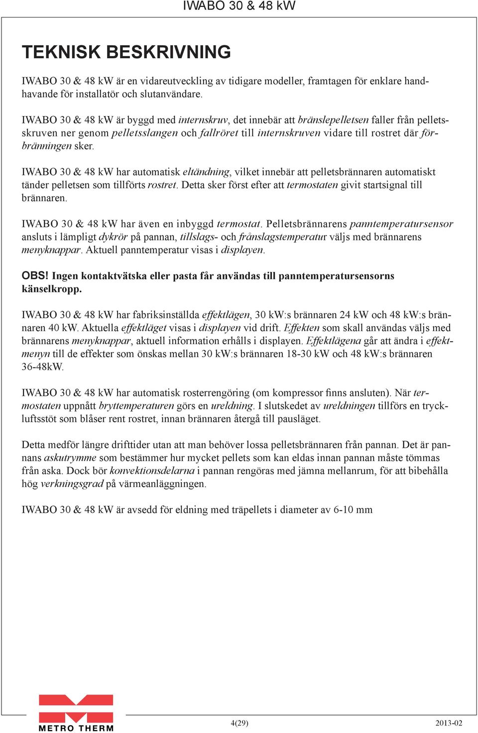 sker. Iwabo 30 & 48 kw har automatisk eltändning, vilket innebär att pelletsbrännaren automatiskt tänder pelletsen som tillförts rostret.