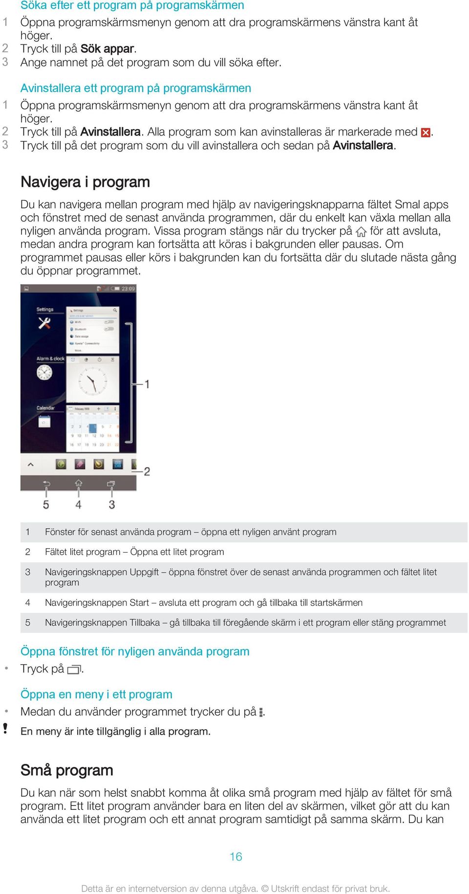 Alla program som kan avinstalleras är markerade med. 3 Tryck till på det program som du vill avinstallera och sedan på Avinstallera.