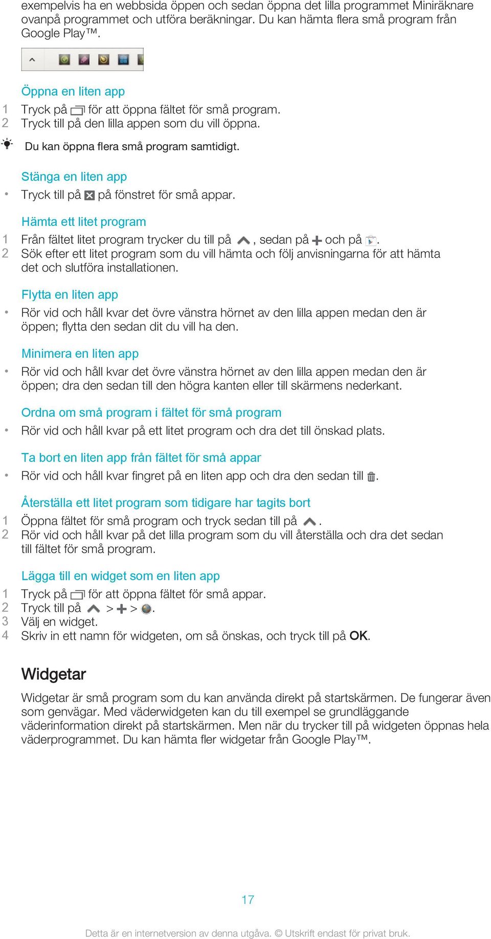 Stänga en liten app Tryck till på på fönstret för små appar. Hämta ett litet program 1 Från fältet litet program trycker du till på, sedan på och på.