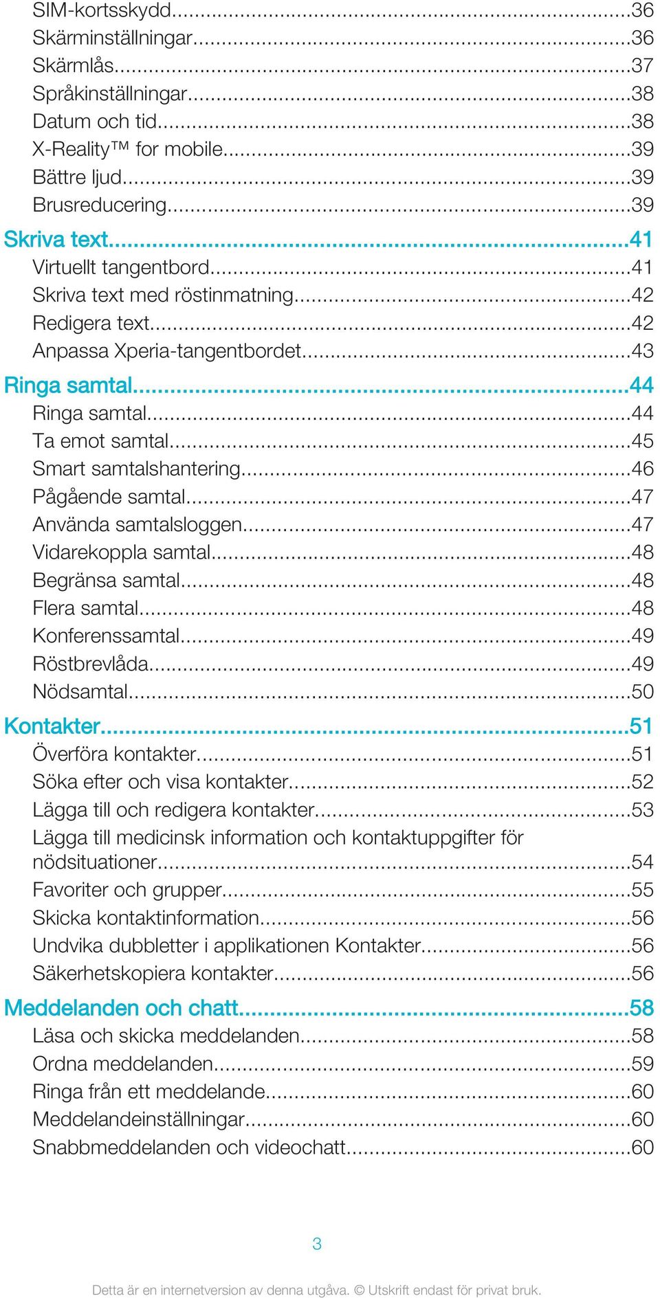 ..46 Pågående samtal...47 Använda samtalsloggen...47 Vidarekoppla samtal...48 Begränsa samtal...48 Flera samtal...48 Konferenssamtal...49 Röstbrevlåda...49 Nödsamtal...50 Kontakter.