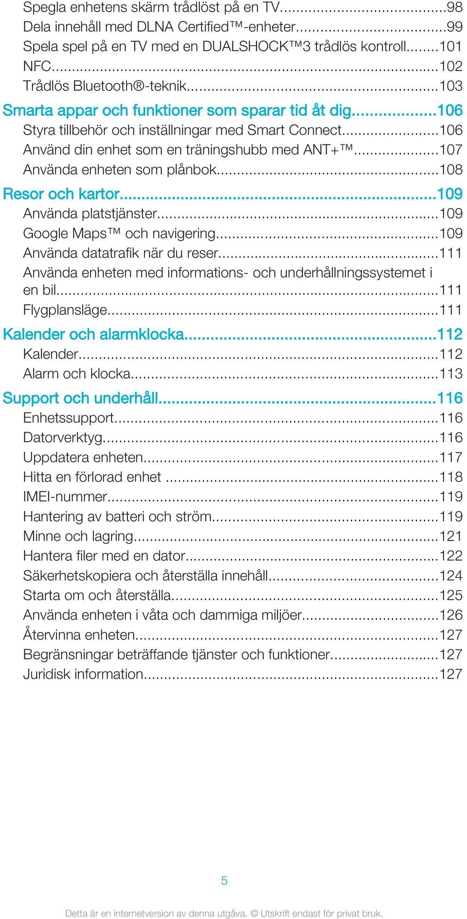 ..108 Resor och kartor...109 Använda platstjänster...109 Google Maps och navigering...109 Använda datatrafik när du reser...111 Använda enheten med informations- och underhållningssystemet i en bil.