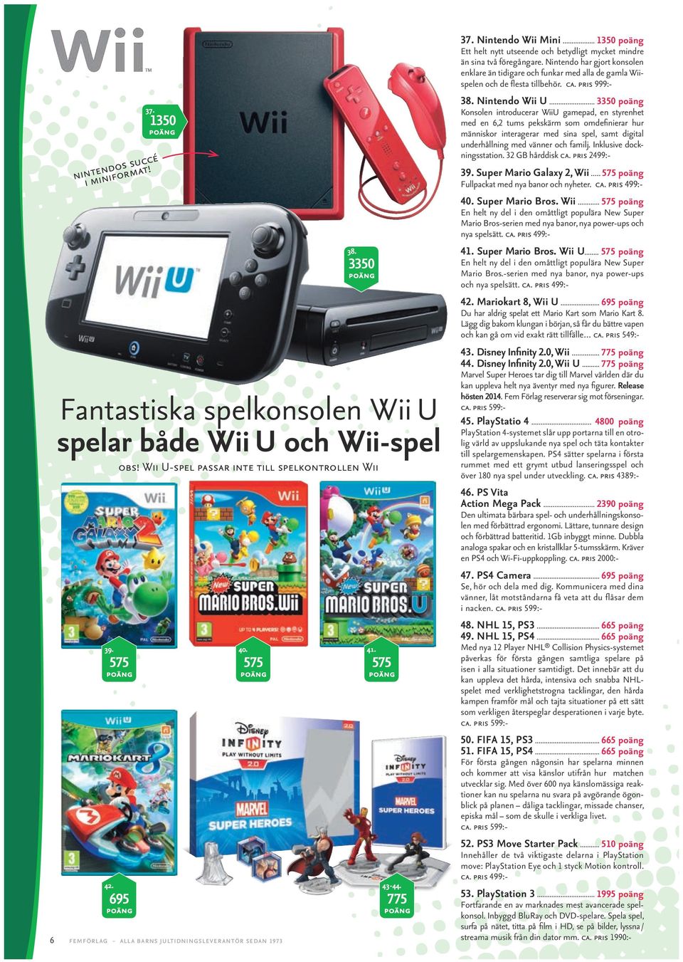 Nintendo har gjort konsolen enklare än tidigare och funkar med alla de gamla Wiispelen och de flesta tillbehör. ca. pris 999:- 38.