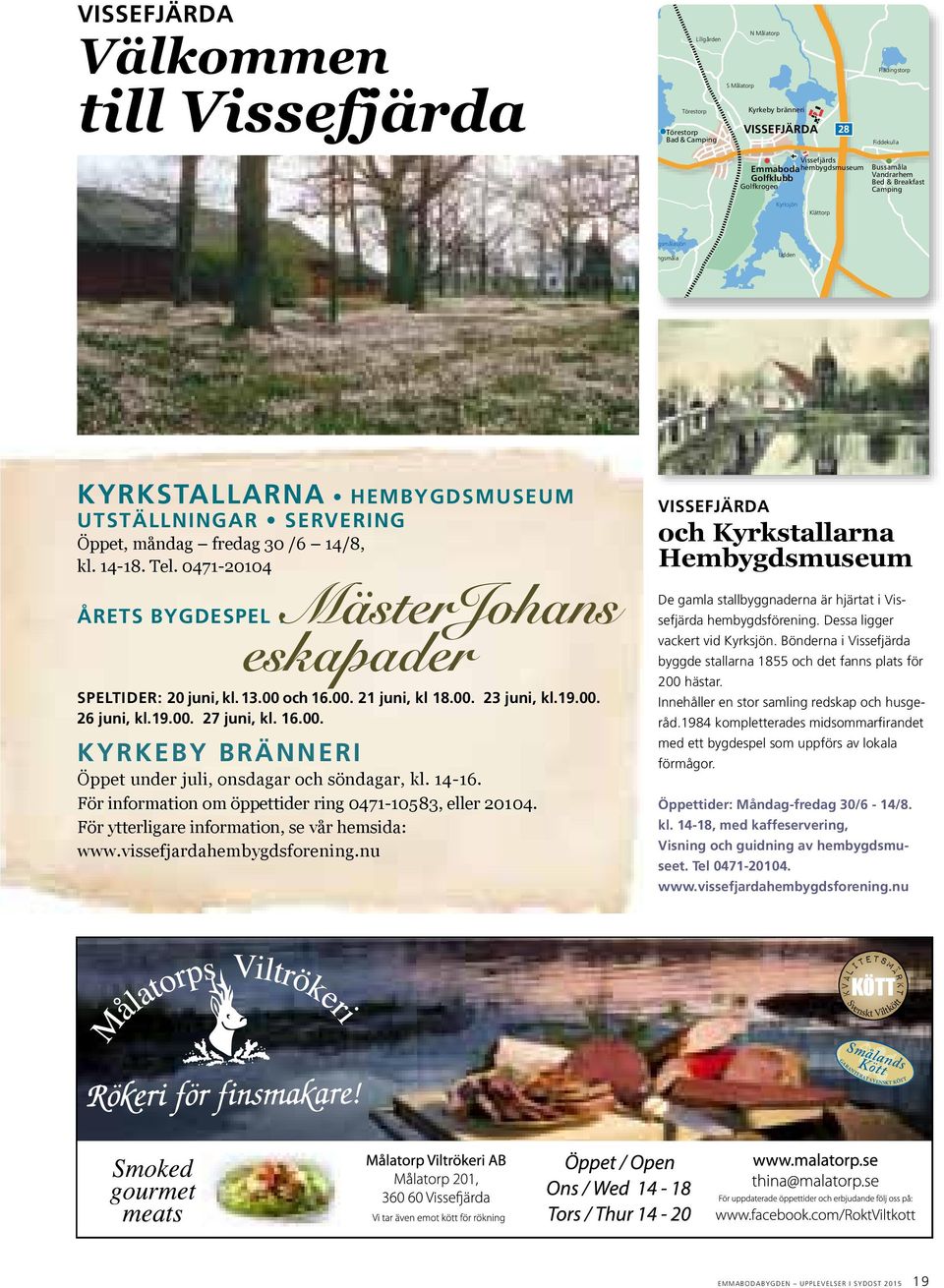 Öppet, måndag fredag 30 /6 14/8, kl. 14-18. Tel. 0471-20104 ÅRETS BYGDESPEL :MästerJohans eskapader SPELTIDER: 20 juni, kl. 13.00 och 16.00. 21 juni, kl 18.00. 23 juni, kl.19.00. 26 juni, kl.19.00. 27 juni, kl.