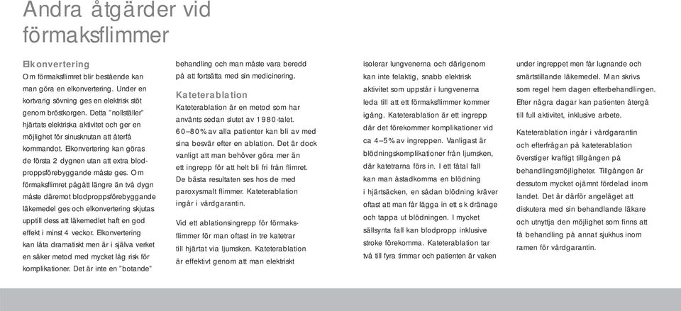 Under en kortvarig sövning ges en elektrisk stöt genom bröstkorgen. Detta nollställer hjärtats elektriska aktivitet och ger en möjlighet för sinusknutan att återfå kommandot.