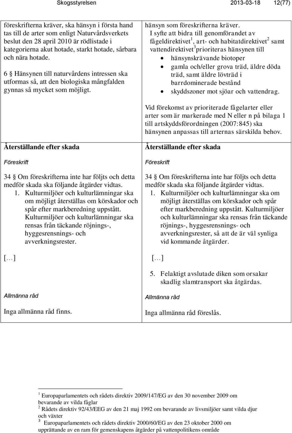 I syfte att bidra till genomförandet av fågeldirektivet 1, art- och habitatdirektivet 2 samt vattendirektivet 3 prioriteras hänsynen till hänsynskrävande biotoper gamla och/eller grova träd, äldre