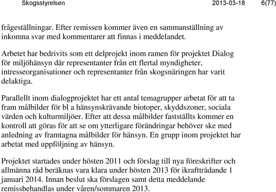 har varit delaktiga. Parallellt inom dialogprojektet har ett antal temagrupper arbetat för att ta fram målbilder för bl a hänsynskrävande biotoper, skyddszoner, sociala värden och kulturmiljöer.