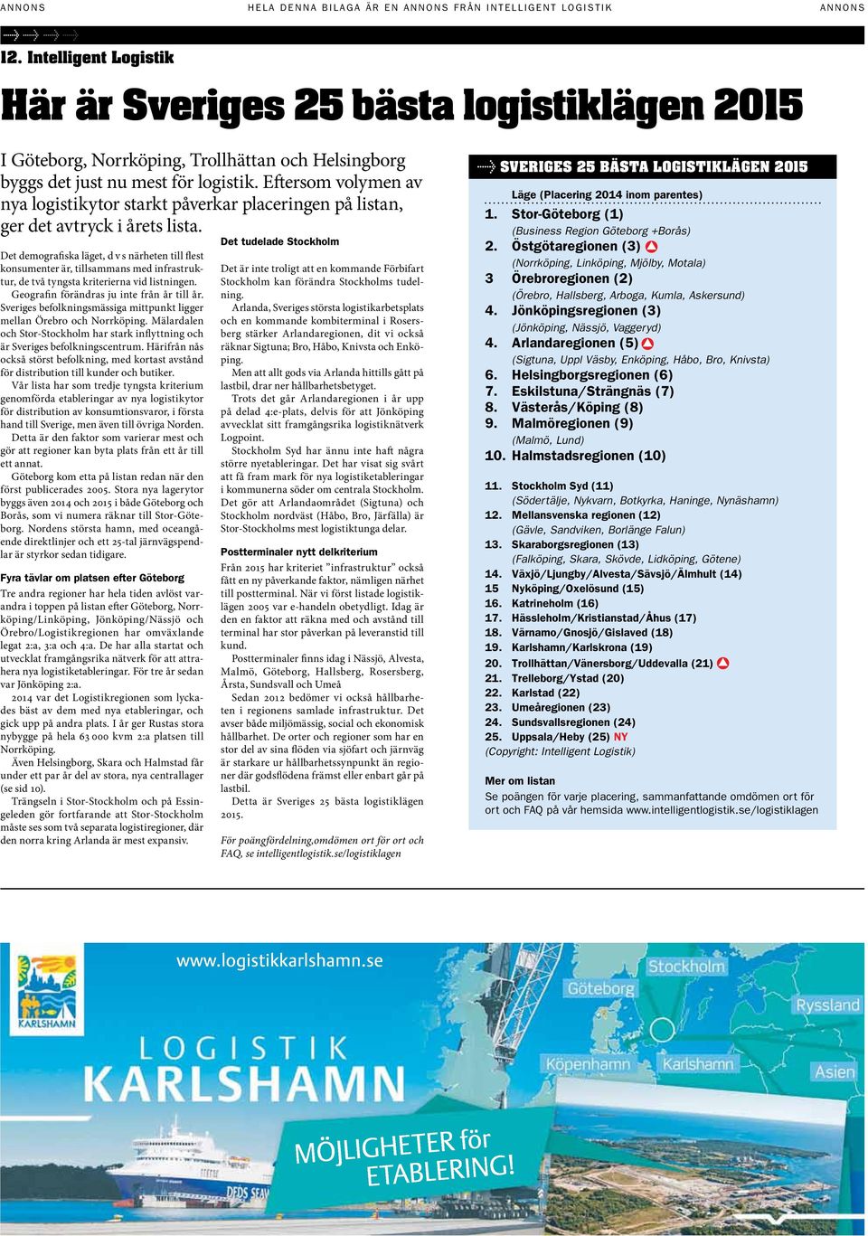 Det demografiska läget, d v s närheten till flest konsumenter är, tillsammans med infrastruktur, de två tyngsta kriterierna vid listningen. Geografin förändras ju inte från år till år.