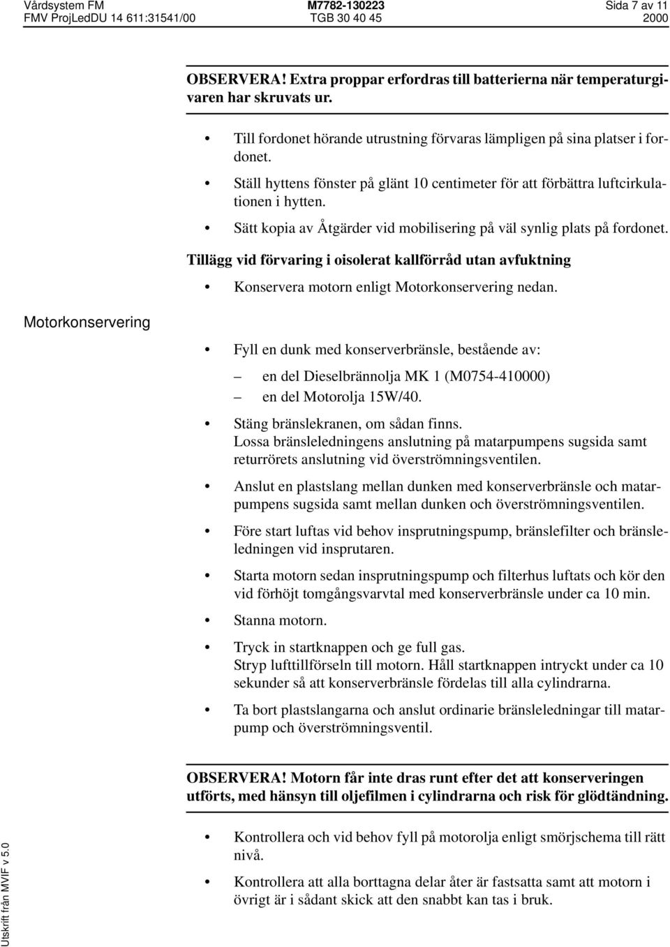 Sätt kopia av Åtgärder vid mobilisering på väl synlig plats på fordonet. Tillägg vid förvaring i oisolerat kallförråd utan avfuktning Konservera motorn enligt Motorkonservering nedan.