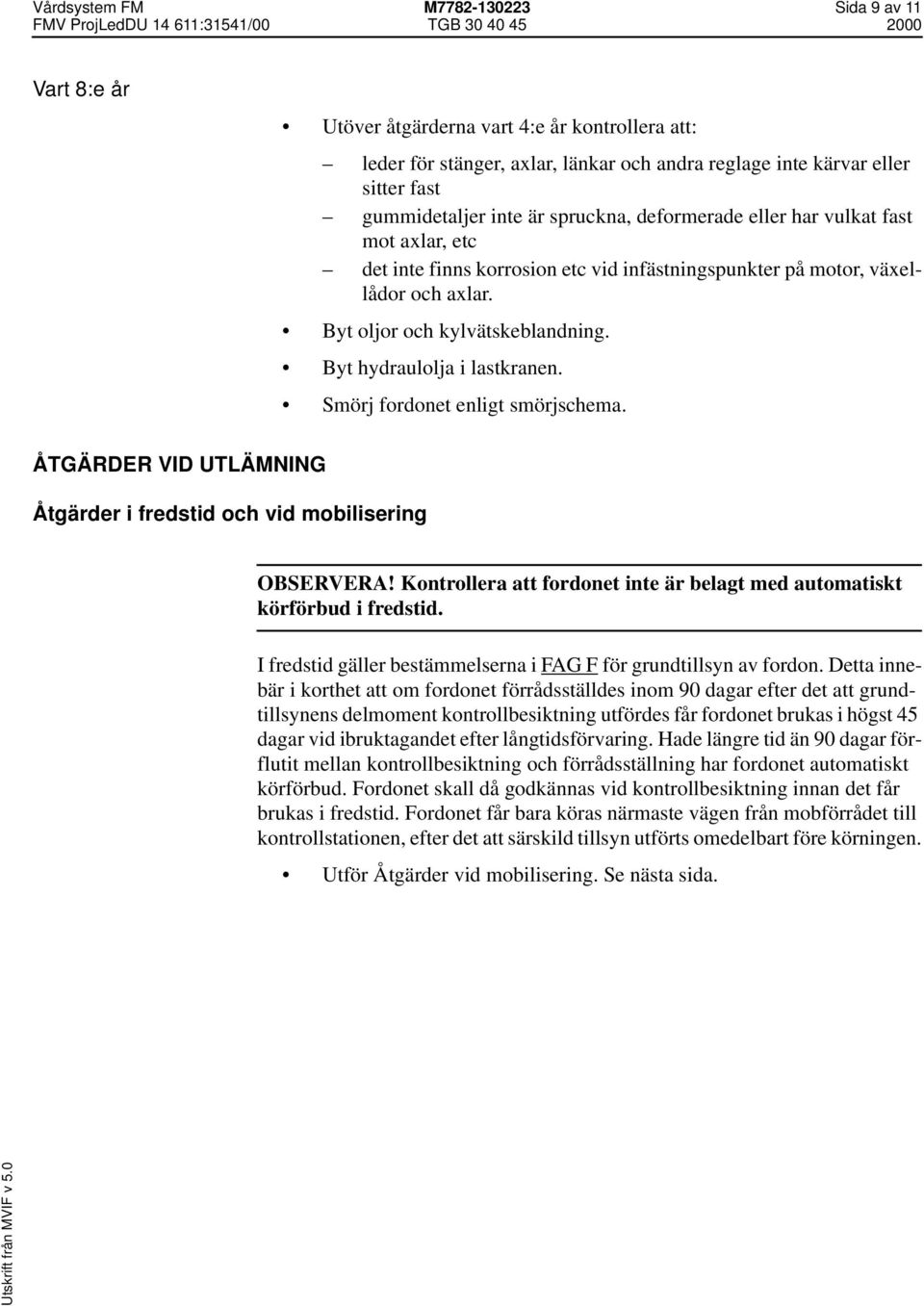 Byt hydraulolja i lastkranen. Smörj fordonet enligt smörjschema. ÅTGÄRDER VID UTLÄMNING Åtgärder i fredstid och vid mobilisering OBSERVERA!