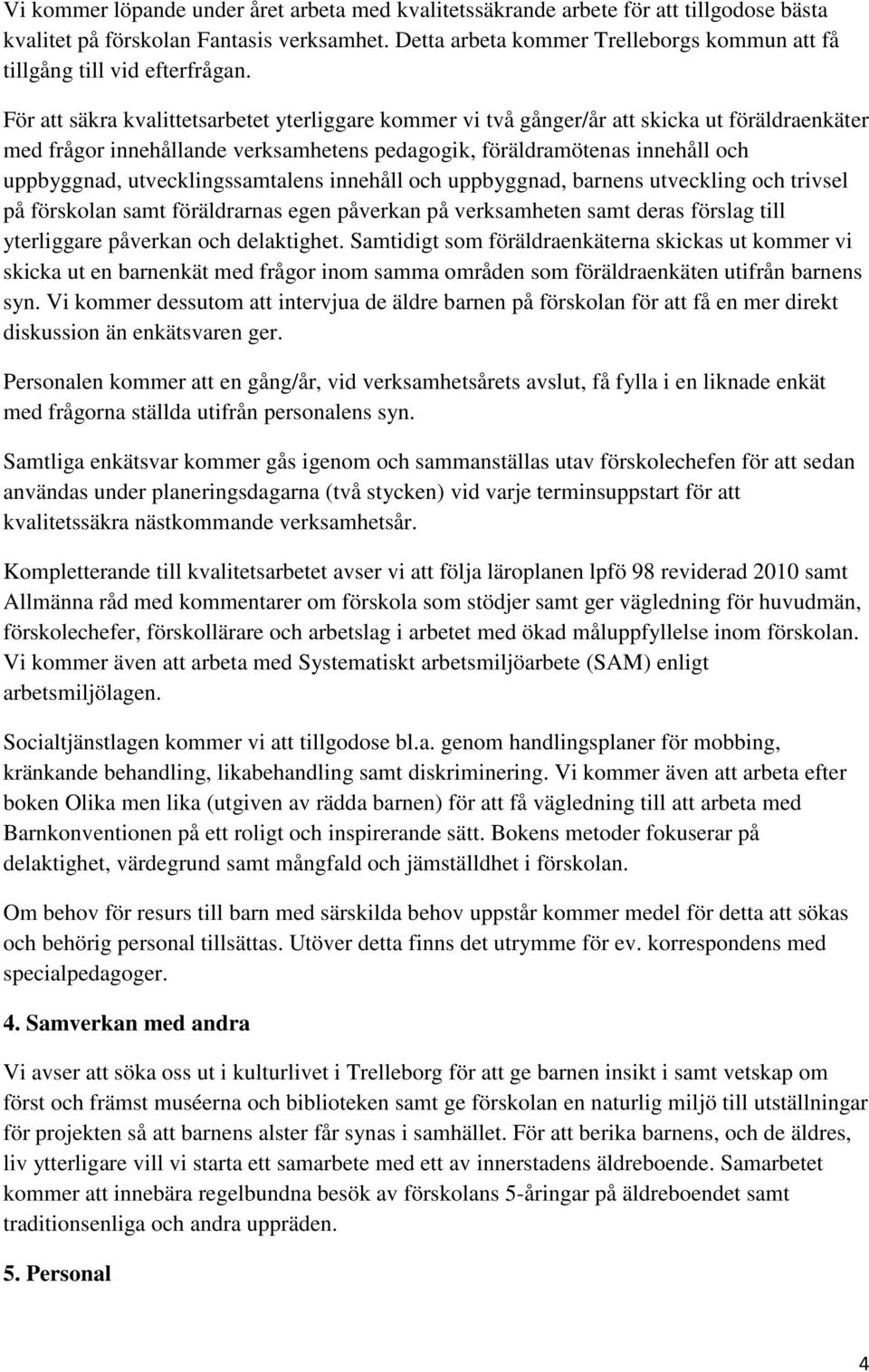 För att säkra kvalittetsarbetet yterliggare kommer vi två gånger/år att skicka ut föräldraenkäter med frågor innehållande verksamhetens pedagogik, föräldramötenas innehåll och uppbyggnad,