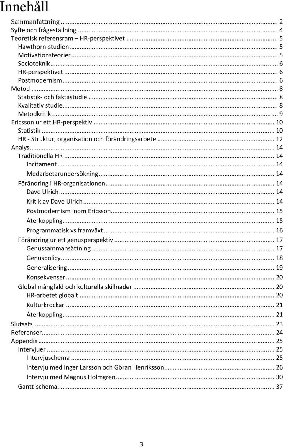 .. 14 Traditionella HR... 14 Incitament... 14 Medarbetarundersökning... 14 Förändring i HR organisationen... 14 Dave Ulrich... 14 Kritik av Dave Ulrich... 14 Postmodernism inom Ericsson.