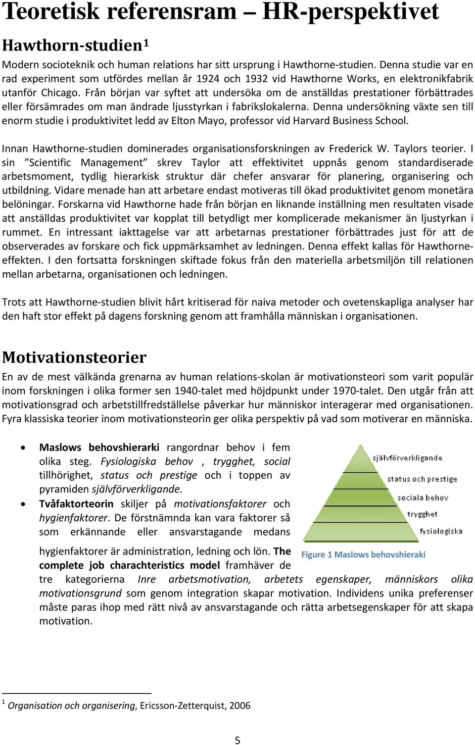 Från början var syftet att undersöka om de anställdas prestationer förbättrades eller försämrades om man ändrade ljusstyrkan i fabrikslokalerna.