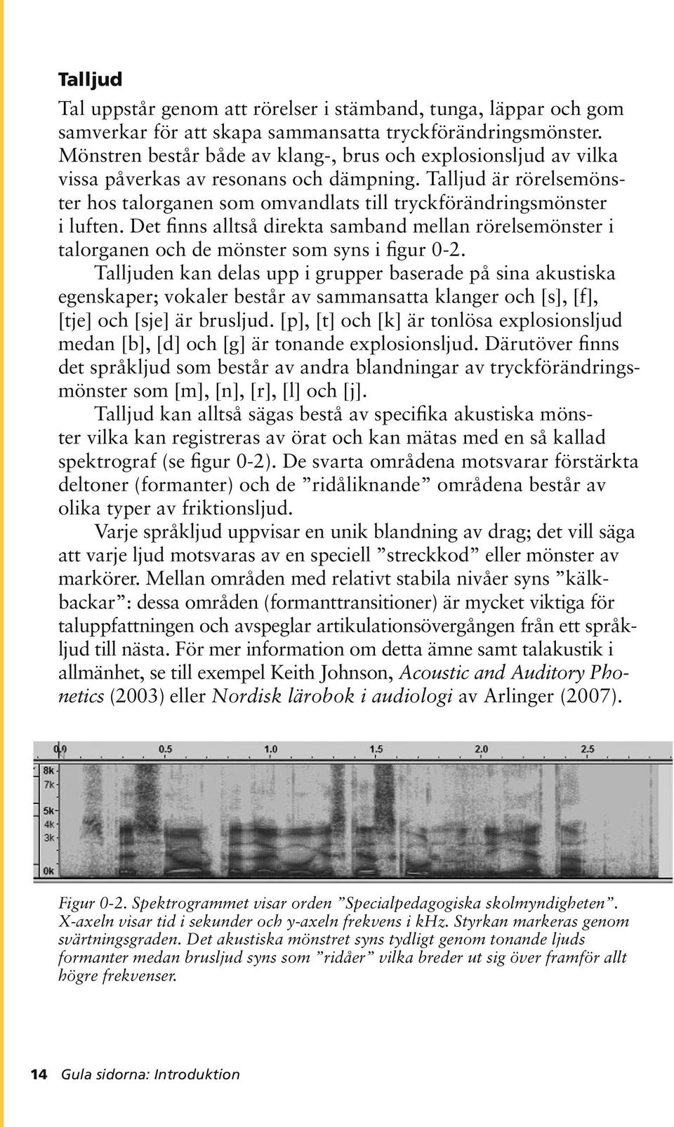 Det finns alltså direkta samband mellan rörelsemönster i talorganen och de mönster som syns i figur 0-2.