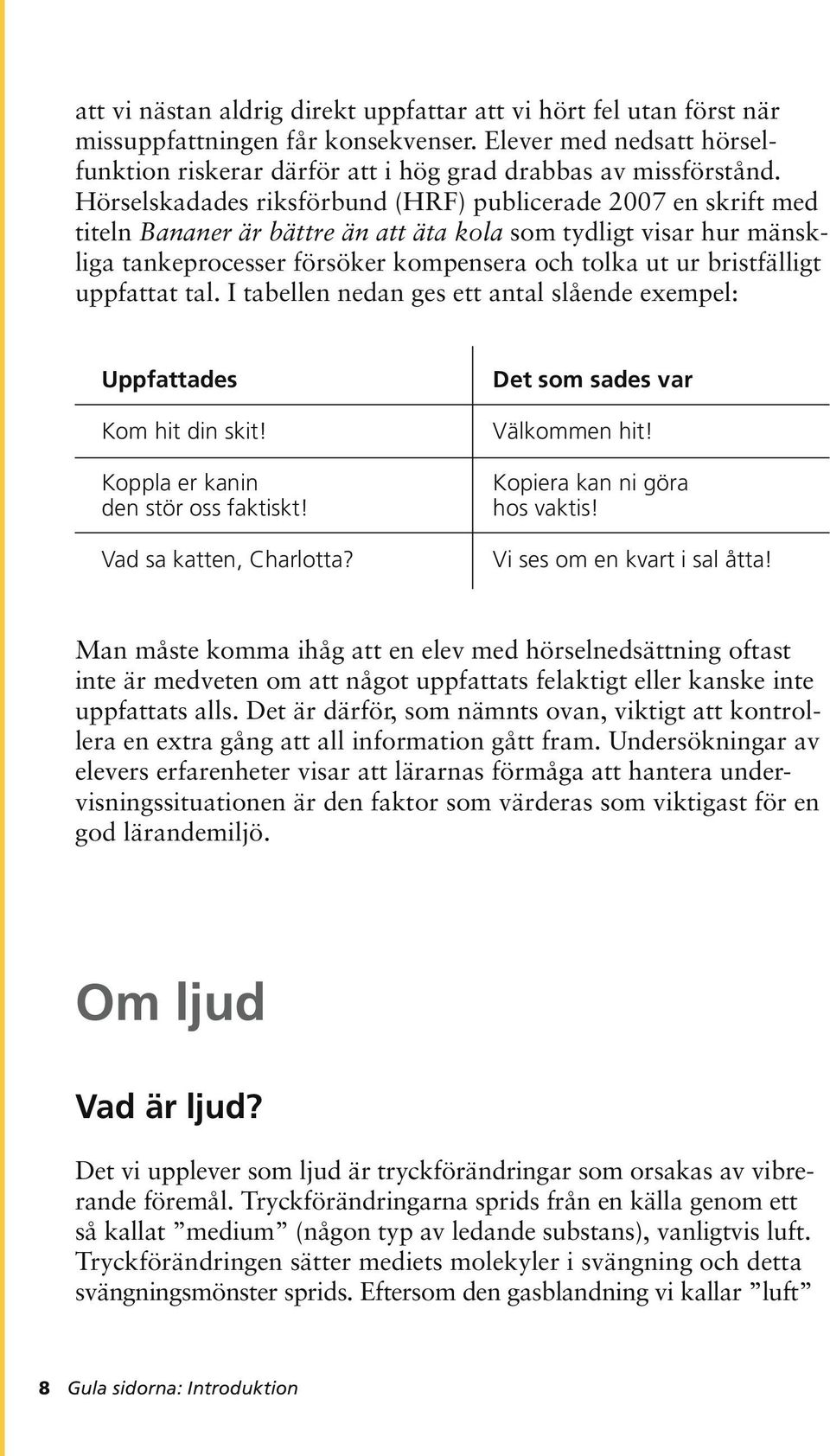 bristfälligt uppfattat tal. I tabellen nedan ges ett antal slående exempel: Uppfattades Kom hit din skit! Koppla er kanin den stör oss faktiskt! Vad sa katten, Charlotta?