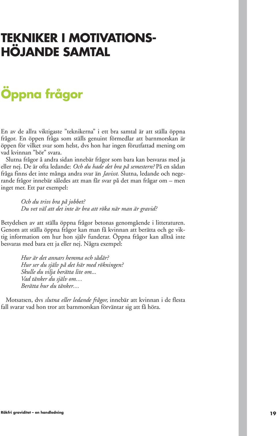 Slutna frågor å andra sidan innebär frågor som bara kan besvaras med ja eller nej. De är ofta ledande: Och du hade det bra på semestern? På en sådan fråga finns det inte många andra svar än Javisst.