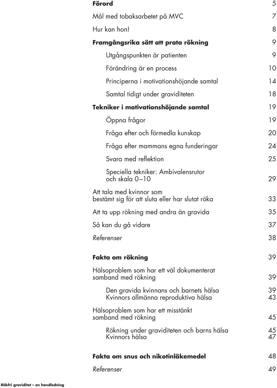 motivationshöjande samtal 19 Öppna frågor 19 Fråga efter och förmedla kunskap 20 Fråga efter mammans egna funderingar 24 Svara med reflektion 25 Speciella tekniker: Ambivalensrutor och skala 0 10 29