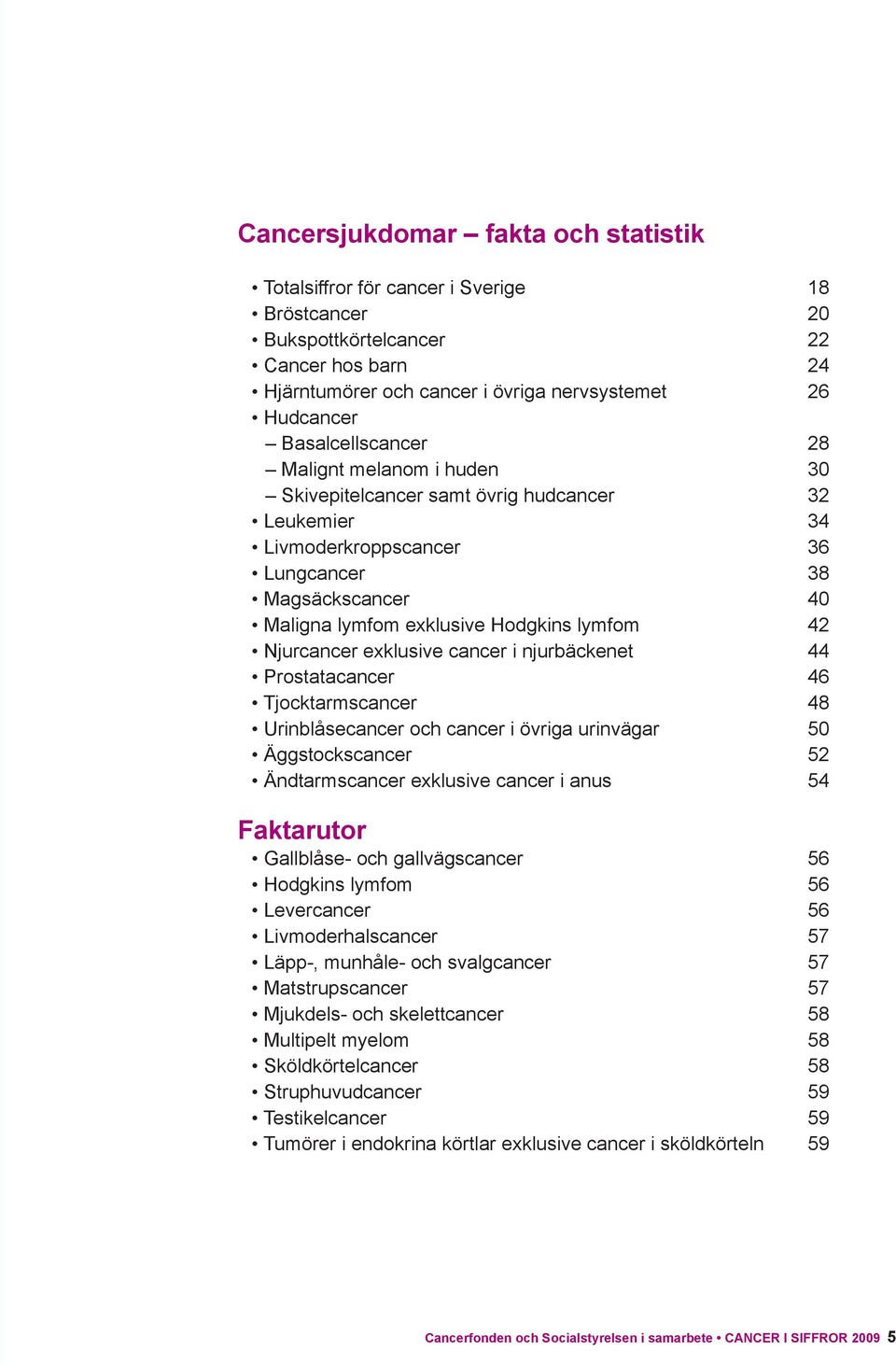 Njurcancer exklusive cancer i njurbäckenet 44 Prostatacancer 46 Tjocktarmscancer 48 Urinblåsecancer och cancer i övriga urinvägar 5 Äggstockscancer 52 Ändtarmscancer exklusive cancer i anus 54