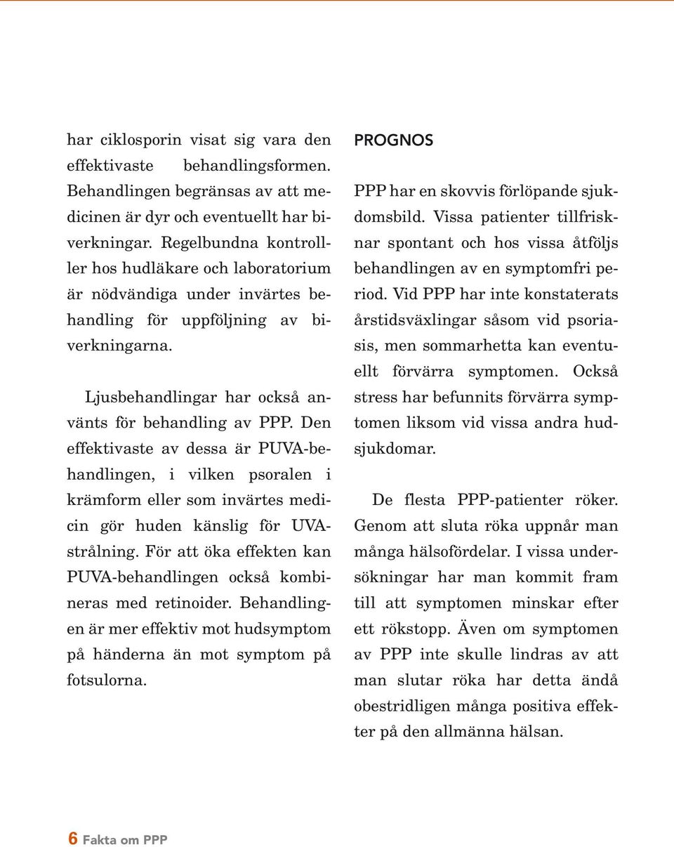 Den effektivaste av dessa är PUVA-behandlingen, i vilken psoralen i krämform eller som invärtes medicin gör huden känslig för UVAstrålning.