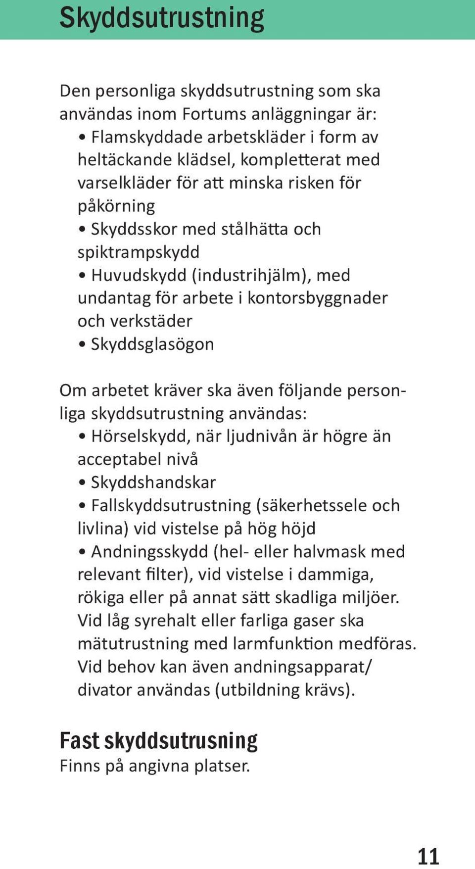 följande personliga skyddsutrustning användas: Hörselskydd, när ljudnivån är högre än acceptabel nivå Skyddshandskar Fallskyddsutrustning (säkerhetssele och livlina) vid vistelse på hög höjd