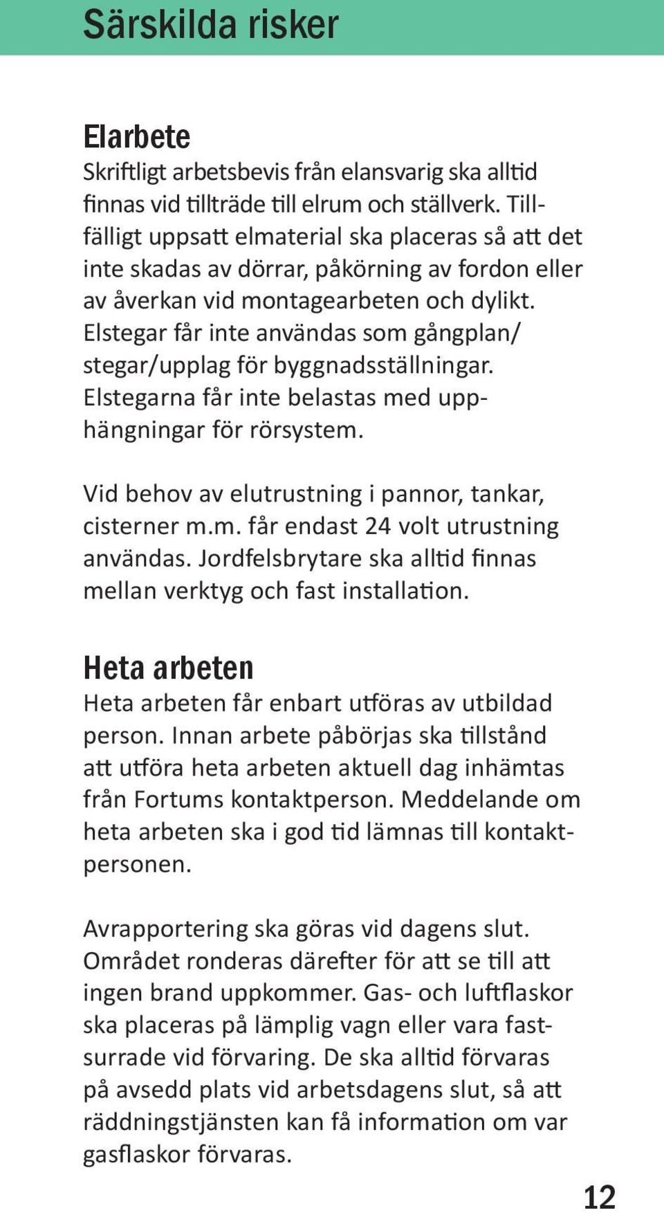 Elstegar får inte användas som gångplan/ stegar/upplag för byggnadsställningar. Elstegarna får inte belastas med upphängningar för rörsystem. Vid behov av elutrustning i pannor, tankar, cisterner m.m. får endast 24 volt utrustning användas.