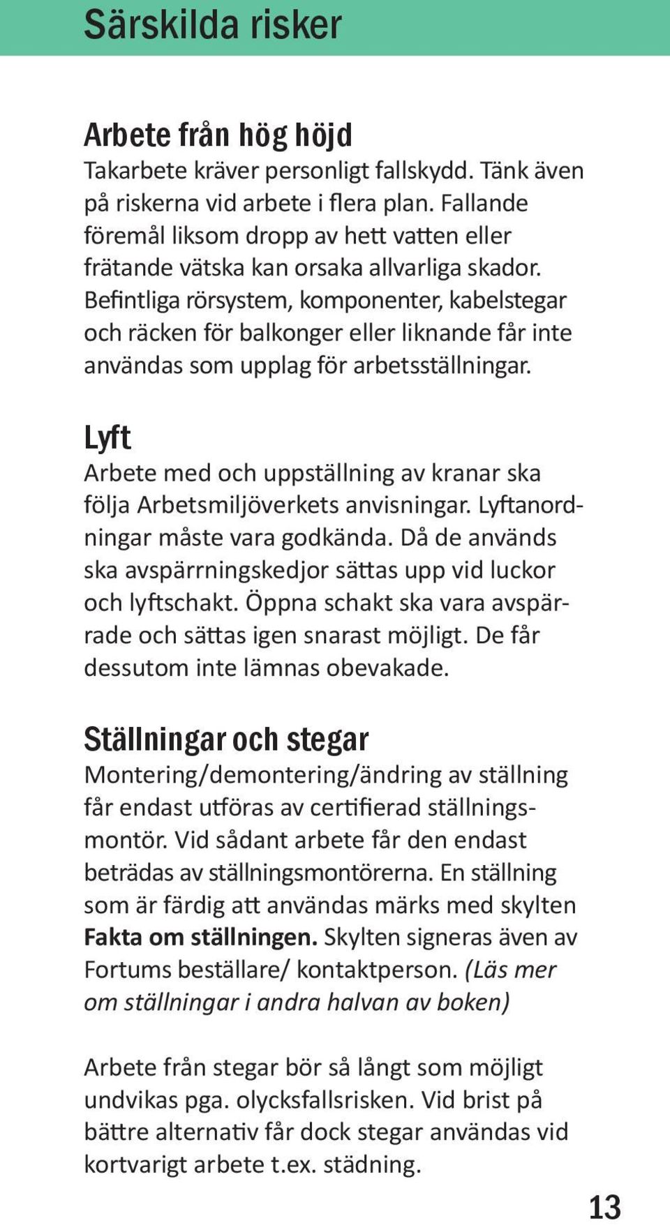 Befintliga rörsystem, komponenter, kabelstegar och räcken för balkonger eller liknande får inte användas som upplag för arbetsställningar.