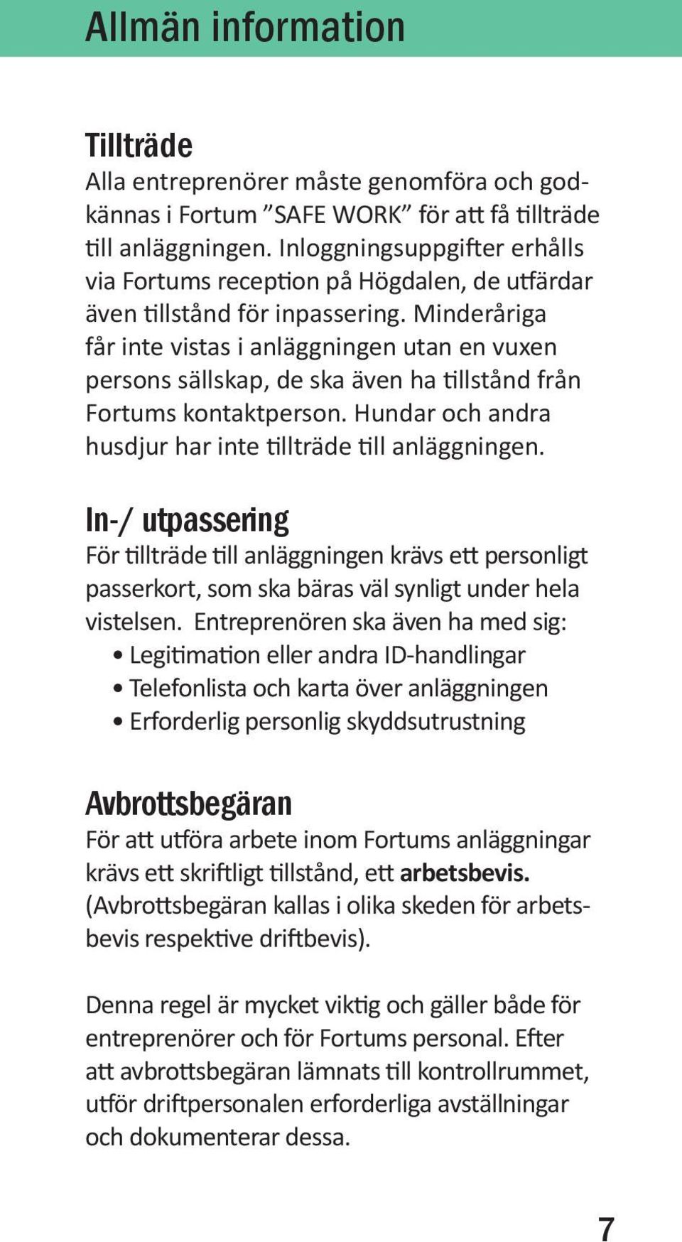 Minderåriga får inte vistas i anläggningen utan en vuxen persons sällskap, de ska även ha tillstånd från Fortums kontaktperson. Hundar och andra husdjur har inte tillträde till anläggningen.