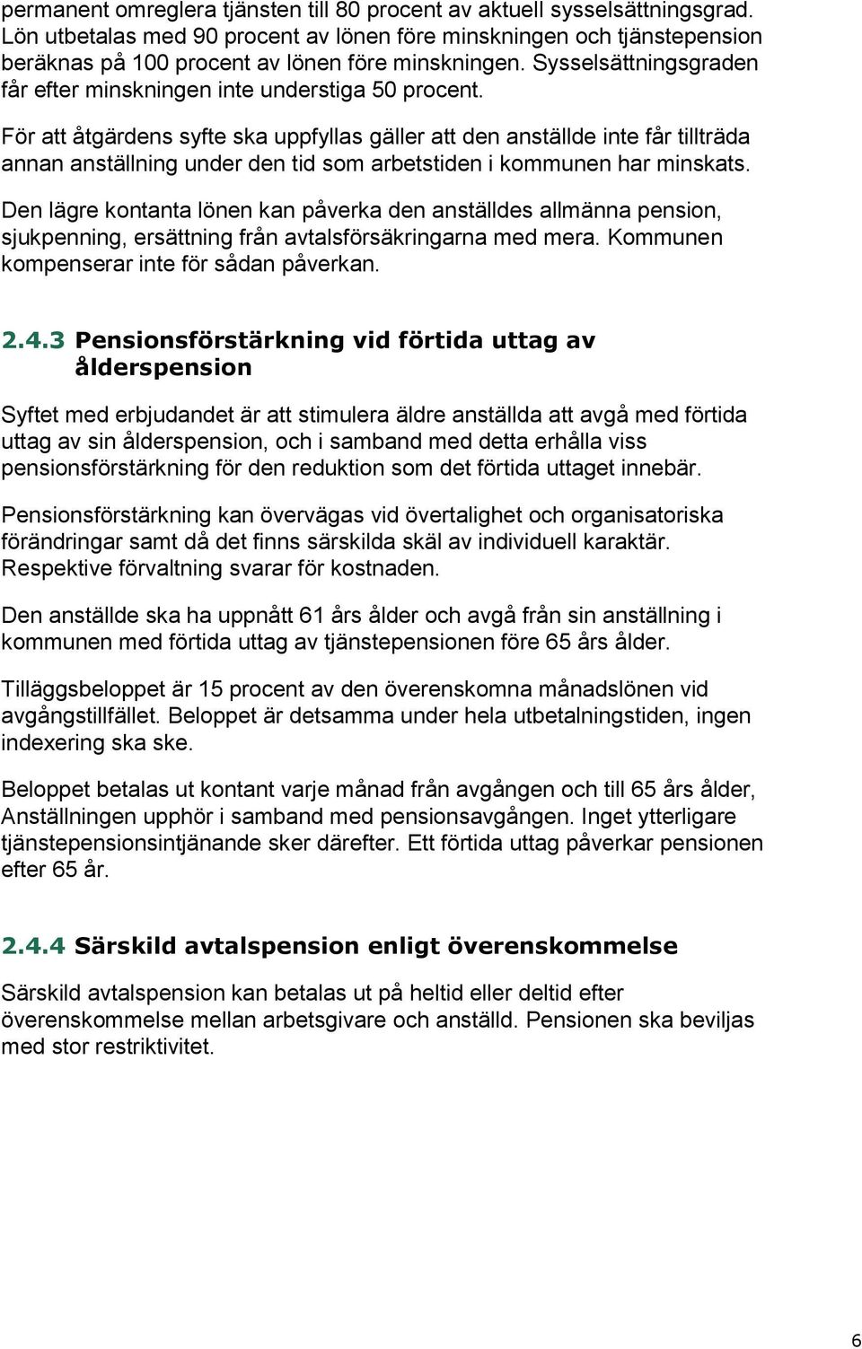 För att åtgärdens syfte ska uppfyllas gäller att den anställde inte får tillträda annan anställning under den tid som arbetstiden i kommunen har minskats.