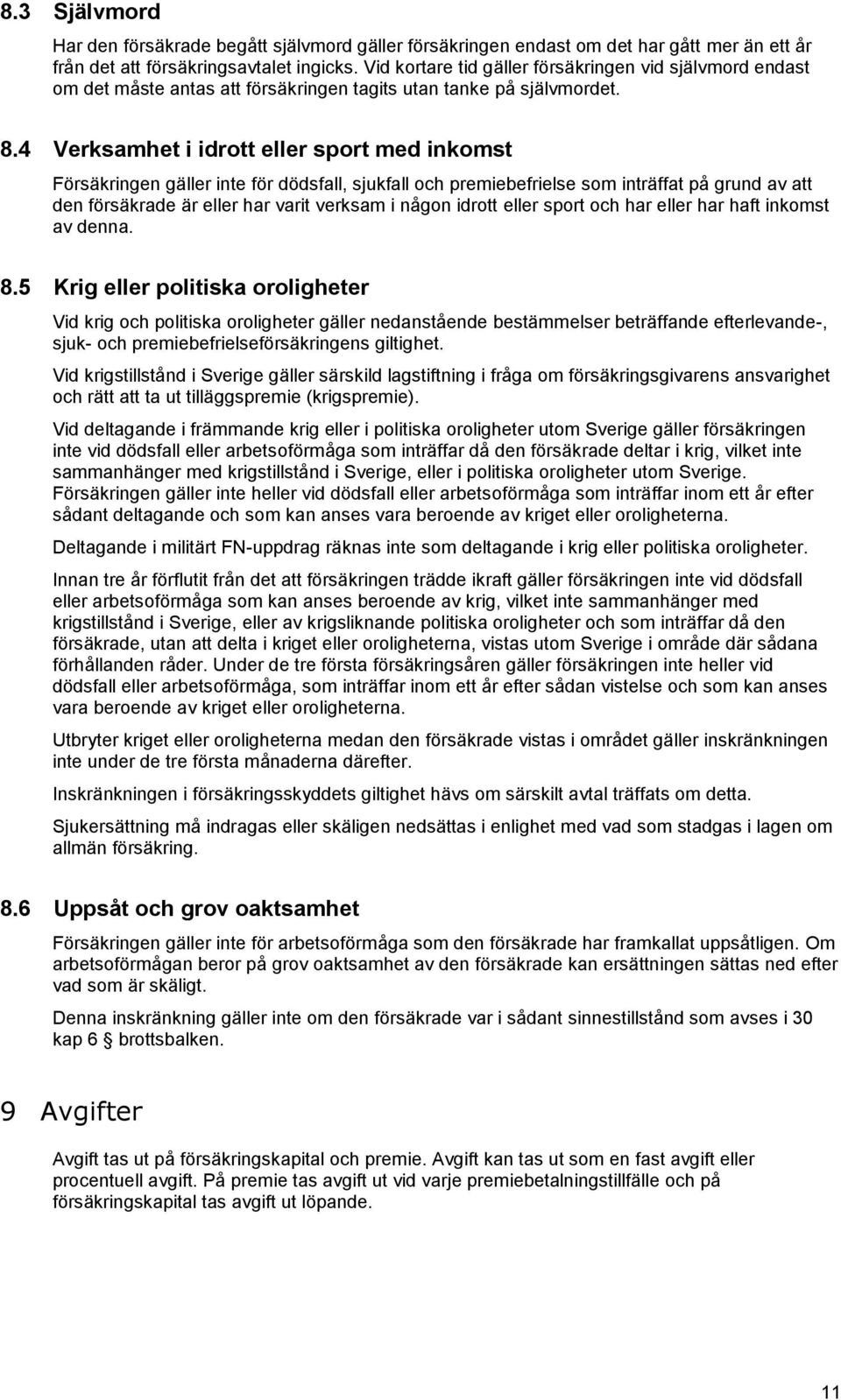 4 Verksamhet i idrott eller sport med inkomst Försäkringen gäller inte för dödsfall, sjukfall och premiebefrielse som inträffat på grund av att den försäkrade är eller har varit verksam i någon